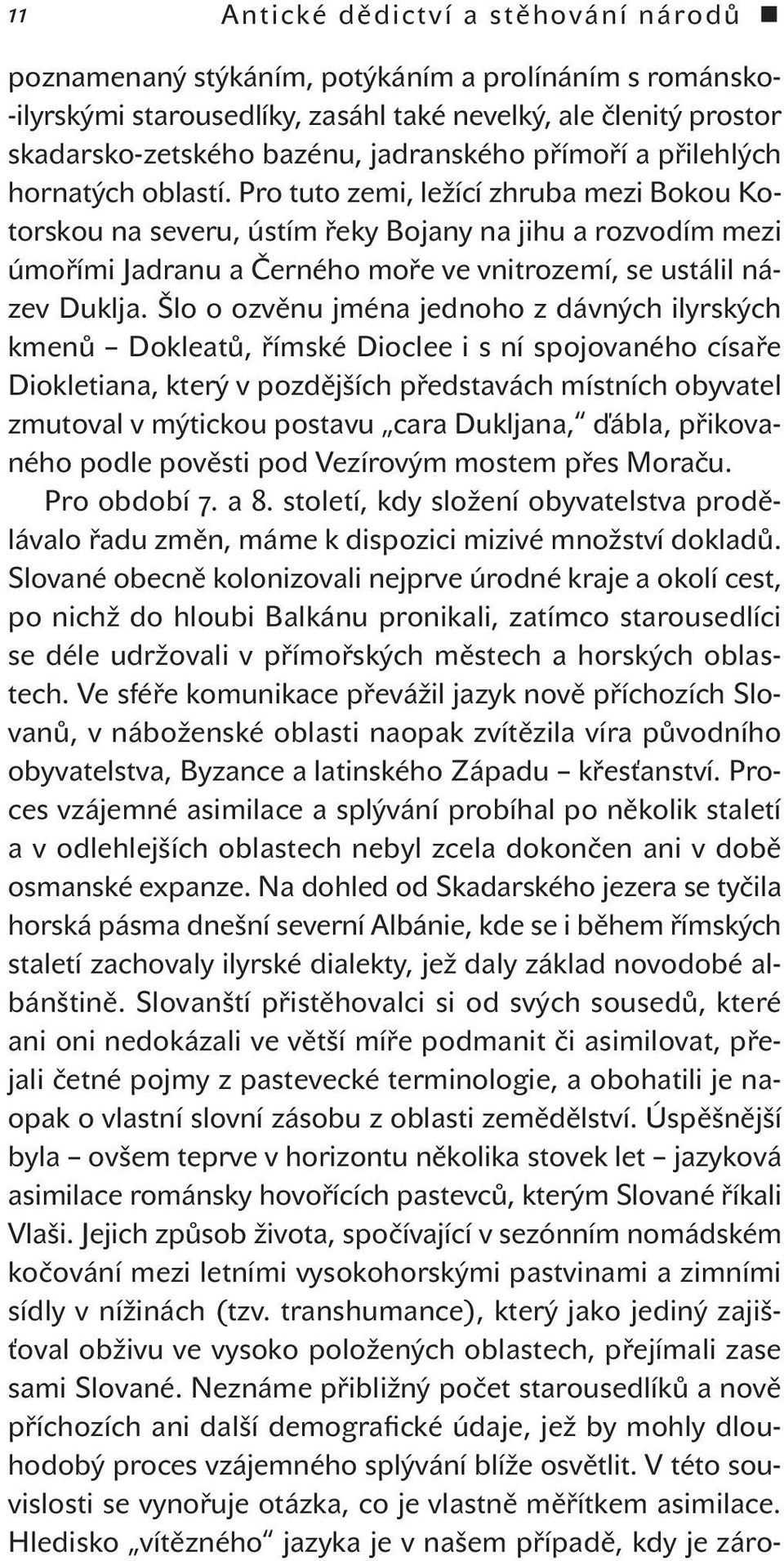 Pro tuto zemi, ležící zhruba mezi Bokou Kotorskou na severu, ústím řeky Bojany na jihu a rozvodím mezi úmořími Jadranu a Černého moře ve vnitrozemí, se ustálil název Duklja.