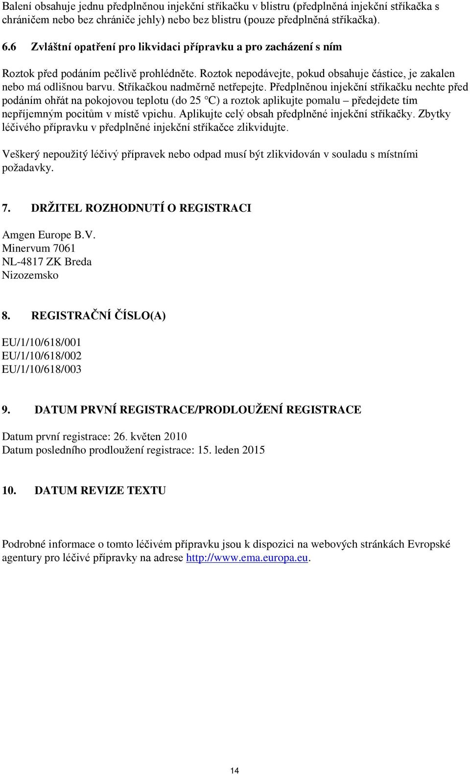 Stříkačkou nadměrně netřepejte. Předplněnou injekční stříkačku nechte před podáním ohřát na pokojovou teplotu (do 25 C) a roztok aplikujte pomalu předejdete tím nepříjemným pocitům v místě vpichu.