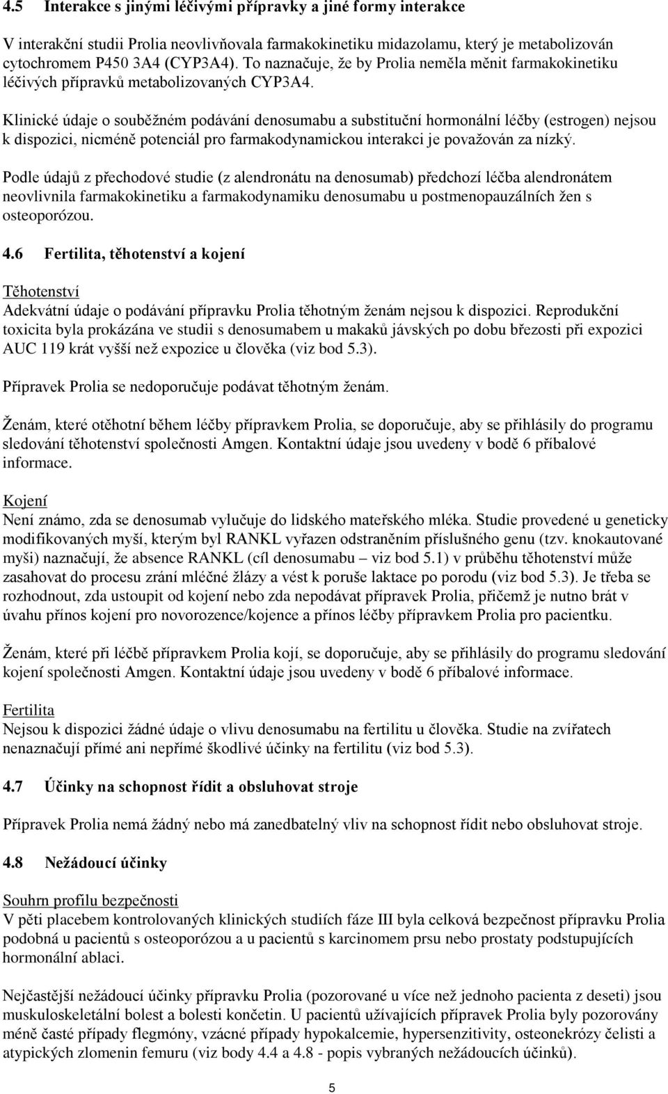 Klinické údaje o souběžném podávání denosumabu a substituční hormonální léčby (estrogen) nejsou k dispozici, nicméně potenciál pro farmakodynamickou interakci je považován za nízký.