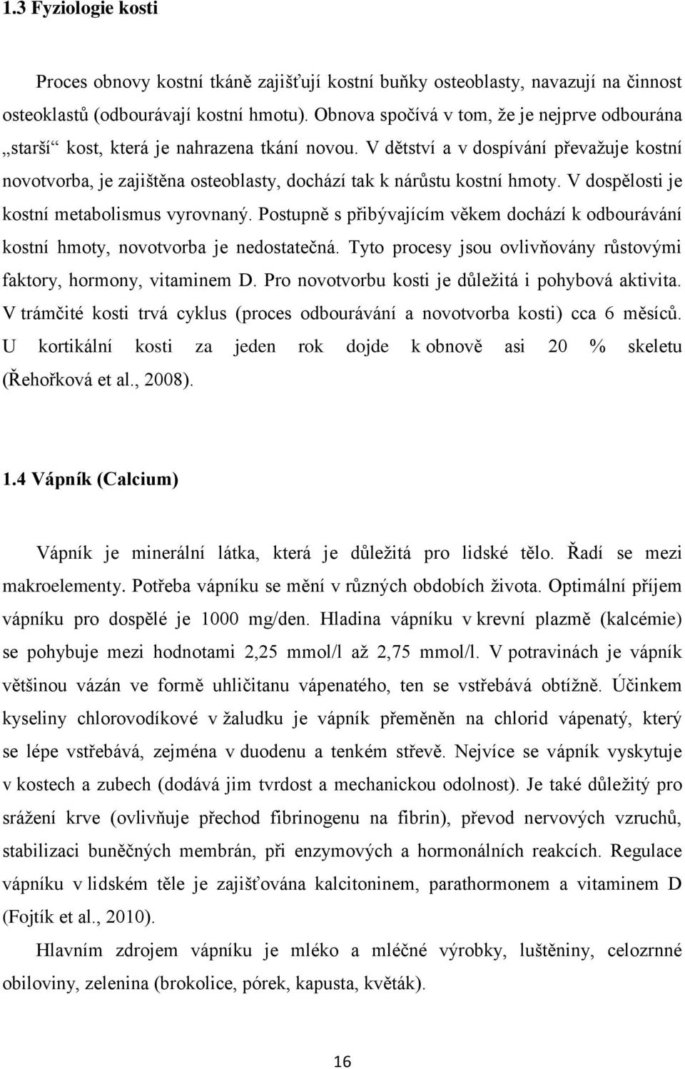 V dětství a v dospívání převažuje kostní novotvorba, je zajištěna osteoblasty, dochází tak k nárůstu kostní hmoty. V dospělosti je kostní metabolismus vyrovnaný.