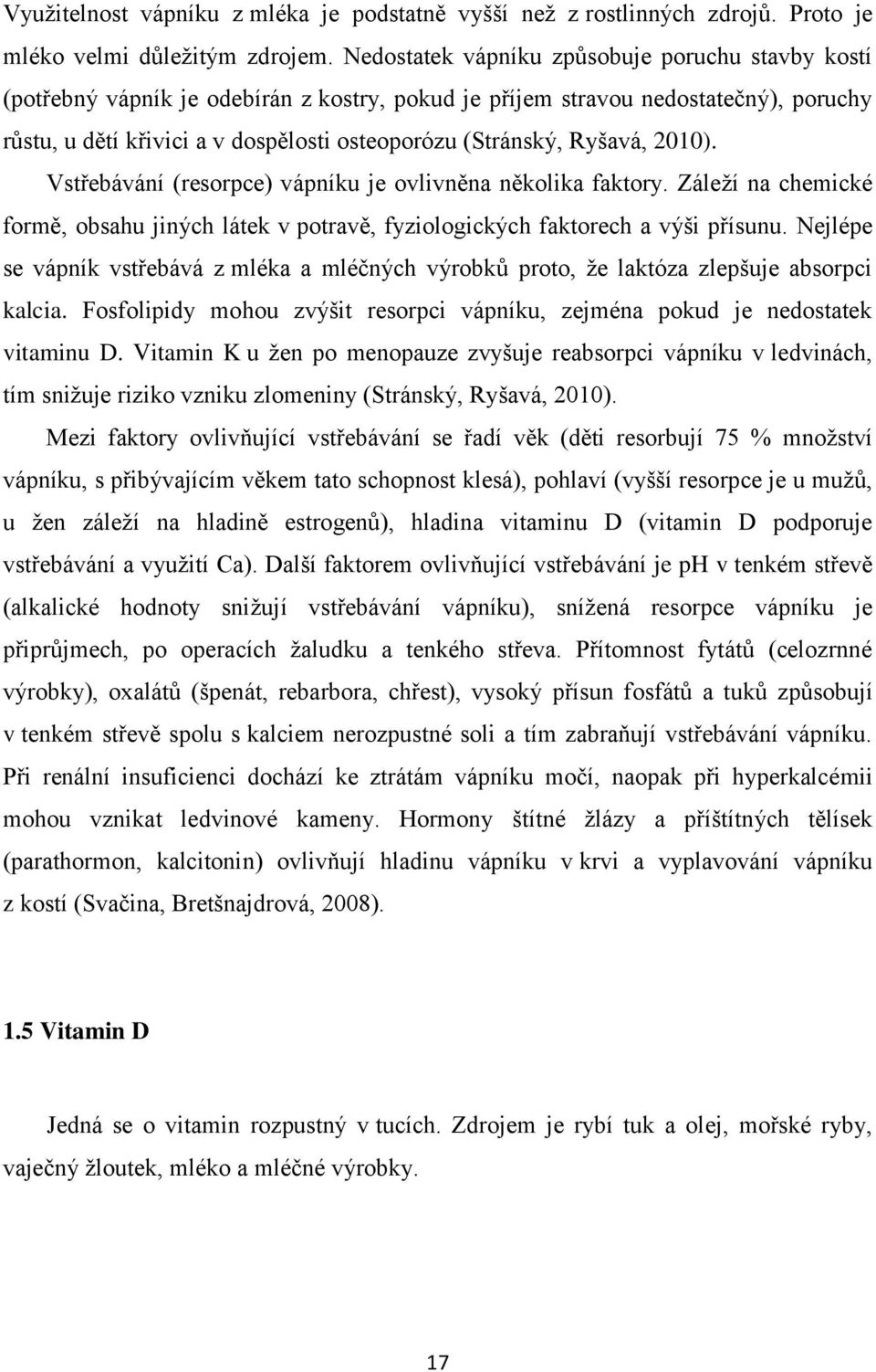 Ryšavá, 2010). Vstřebávání (resorpce) vápníku je ovlivněna několika faktory. Záleží na chemické formě, obsahu jiných látek v potravě, fyziologických faktorech a výši přísunu.