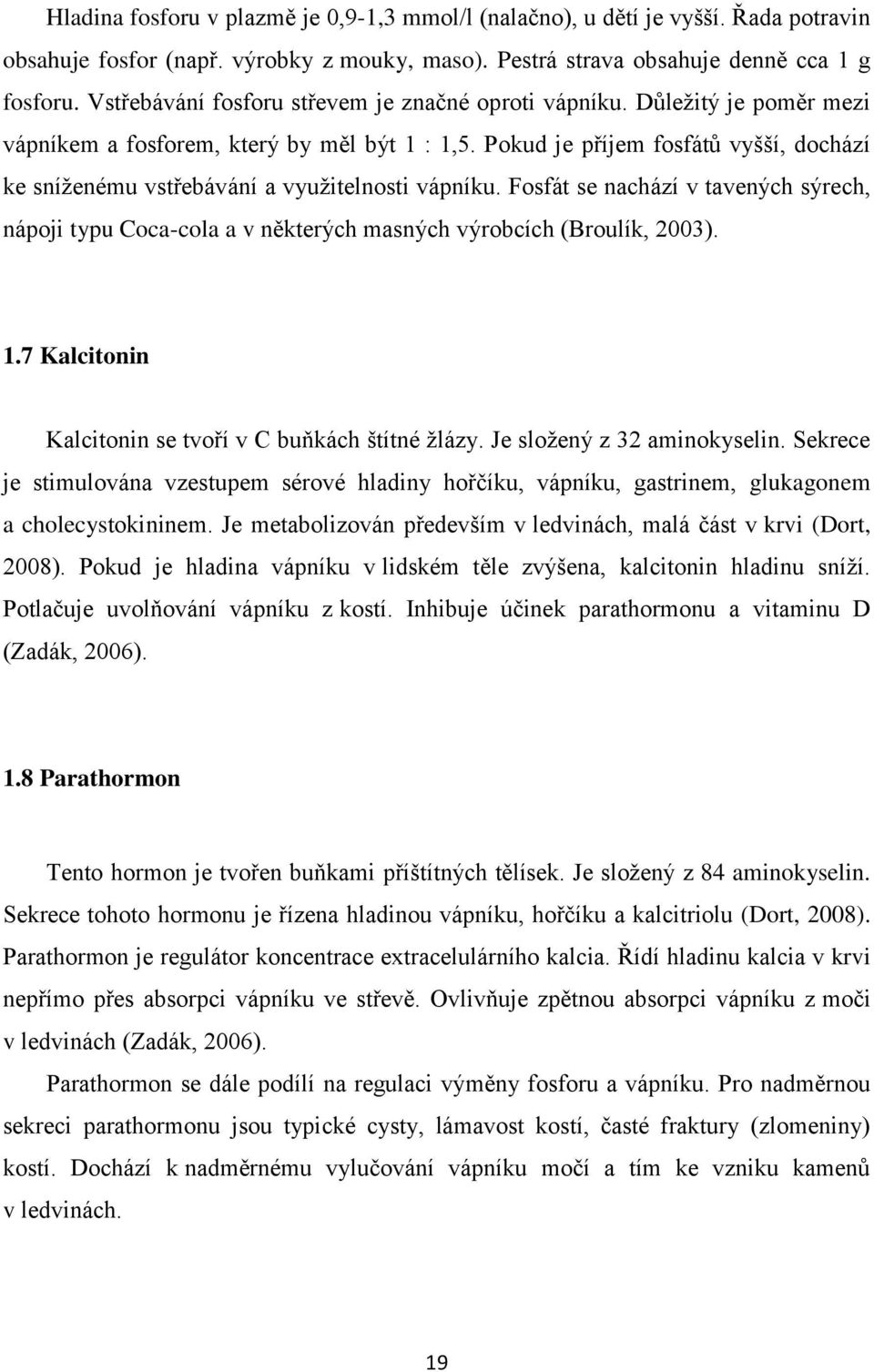 Pokud je příjem fosfátů vyšší, dochází ke sníženému vstřebávání a využitelnosti vápníku. Fosfát se nachází v tavených sýrech, nápoji typu Coca-cola a v některých masných výrobcích (Broulík, 2003). 1.