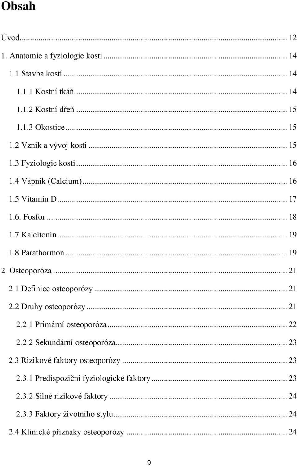 1 Definice osteoporózy... 21 2.2 Druhy osteoporózy... 21 2.2.1 Primární osteoporóza... 22 2.2.2 Sekundární osteoporóza... 23 2.3 Rizikové faktory osteoporózy... 23 2.3.1 Predispoziční fyziologické faktory.