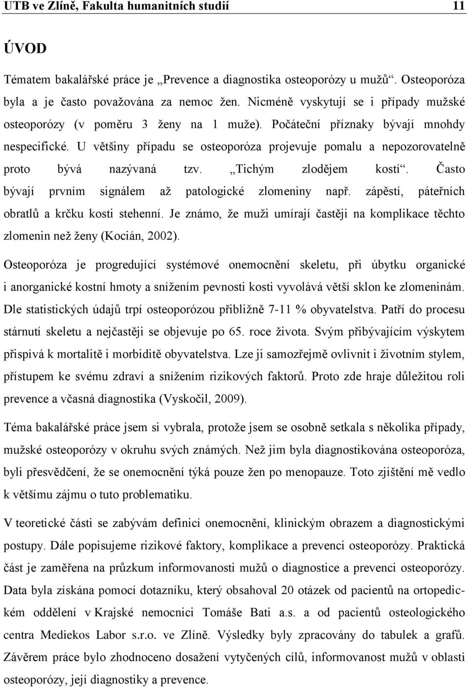 U většiny případu se osteoporóza projevuje pomalu a nepozorovatelně proto bývá nazývaná tzv. Tichým zlodějem kostí. Často bývají prvním signálem až patologické zlomeniny např.