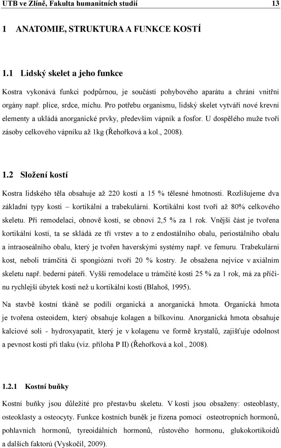 Pro potřebu organismu, lidský skelet vytváří nové krevní elementy a ukládá anorganické prvky, především vápník a fosfor. U dospělého muže tvoří zásoby celkového vápníku až 1kg (Řehořková a kol.