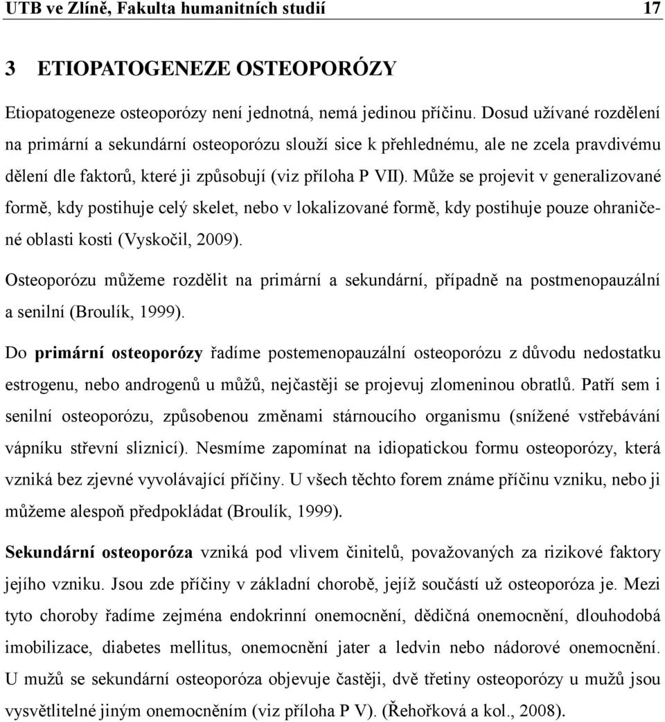 Může se projevit v generalizované formě, kdy postihuje celý skelet, nebo v lokalizované formě, kdy postihuje pouze ohraničené oblasti kosti (Vyskočil, 2009).