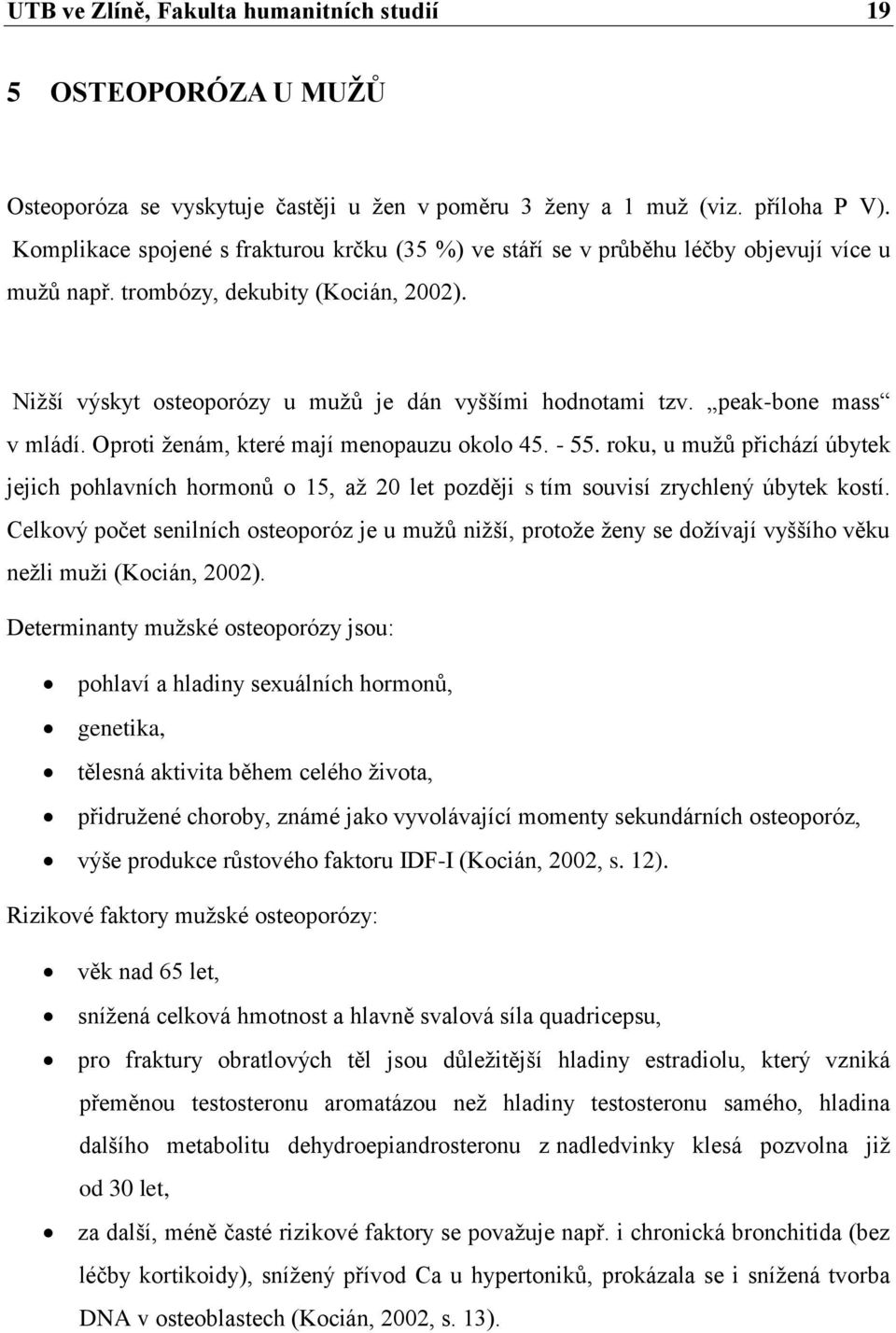 peak-bone mass v mládí. Oproti ženám, které mají menopauzu okolo 45. - 55. roku, u mužů přichází úbytek jejich pohlavních hormonů o 15, až 20 let později s tím souvisí zrychlený úbytek kostí.
