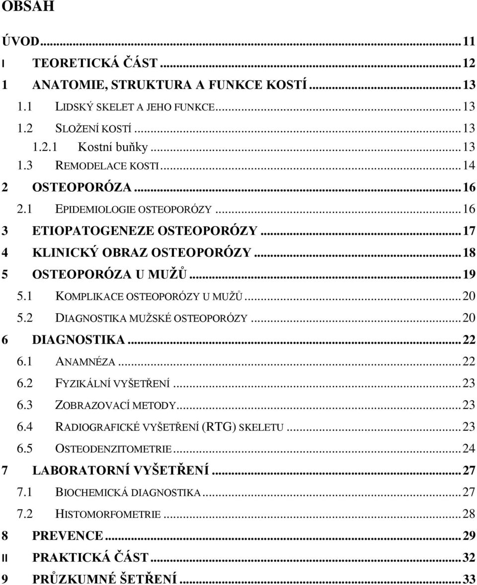 1 KOMPLIKACE OSTEOPORÓZY U MUŽŮ... 20 5.2 DIAGNOSTIKA MUŽSKÉ OSTEOPORÓZY... 20 6 DIAGNOSTIKA... 22 6.1 ANAMNÉZA... 22 6.2 FYZIKÁLNÍ VYŠETŘENÍ... 23 6.3 ZOBRAZOVACÍ METODY... 23 6.4 RADIOGRAFICKÉ VYŠETŘENÍ (RTG) SKELETU.