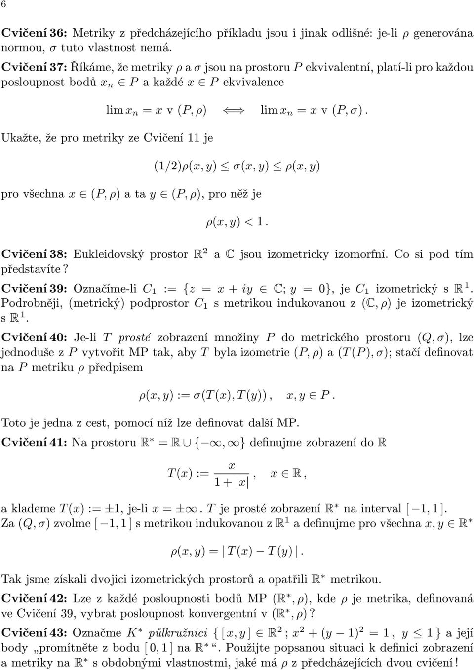 Ukažte,žeprometrikyzeCvičeíje (/2)ρ(x, y) σ(x, y) ρ(x, y) provšecha x (P, ρ)ata y (P, ρ),proěžje ρ(x, y) <. Cvičeí38:Eukleidovskýprostor R 2 a Cjsouizometrickyizomorfí.Cosipodtím představíte?