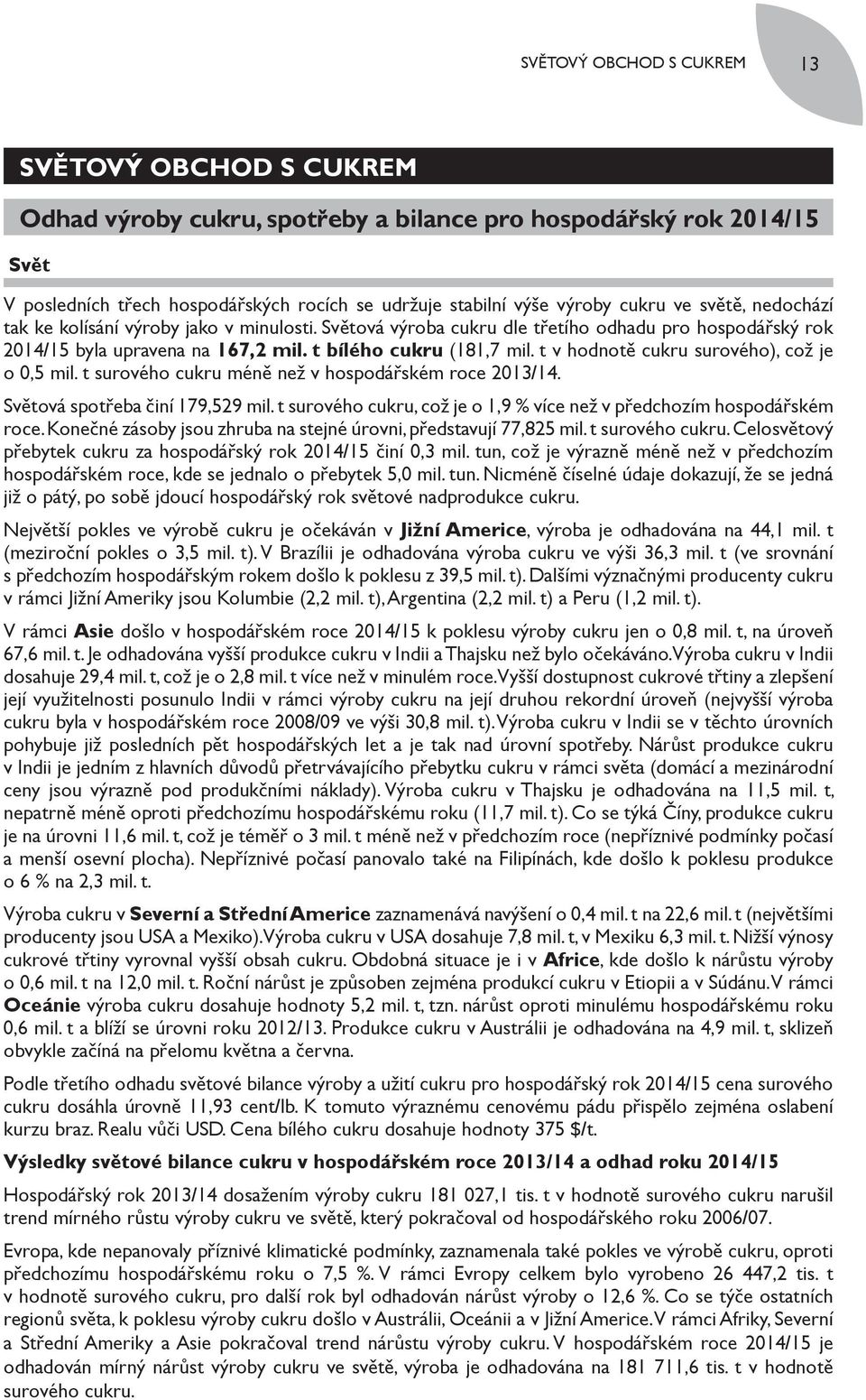 t v hodnotě cukru surového), což je o 0,5 mil. t surového cukru méně než v hospodářském roce 2013/14. Světová spotřeba činí 179,529 mil.