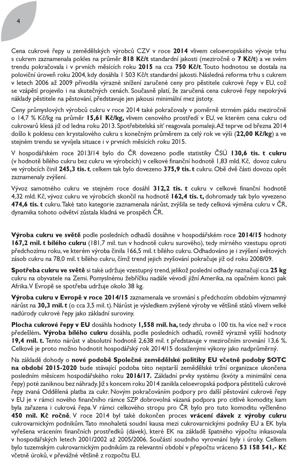 Následná reforma trhu s cukrem v letech 2006 až 2009 přivodila výrazné snížení zaručené ceny pro pěstitele cukrové řepy v EU, což se vzápětí projevilo i na skutečných cenách.