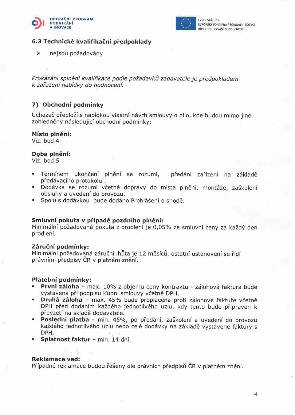 7) Obchodni podminky Uchazed ptedlozi s nabidkou vlastni ndvrh smlouvy o d[lo, kde budou mimo jin6 zohledn6ny ndsledujlci obchodni podmlnky: Misto plndni: Yiz. bod 4 Dgba plndn[: Viz. bod 5.