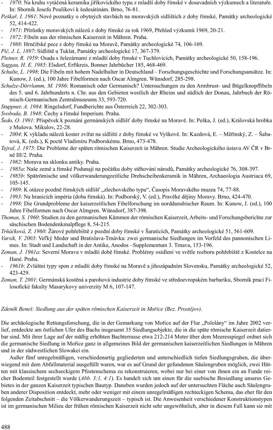 - 1971: Přírůstky moravských nálezů z doby římské za rok 1969, Přehled výzkumů 1969, 20-21. - 1972: Fibeln aus der römischen Kaiserzeit in Mähren. Praha.