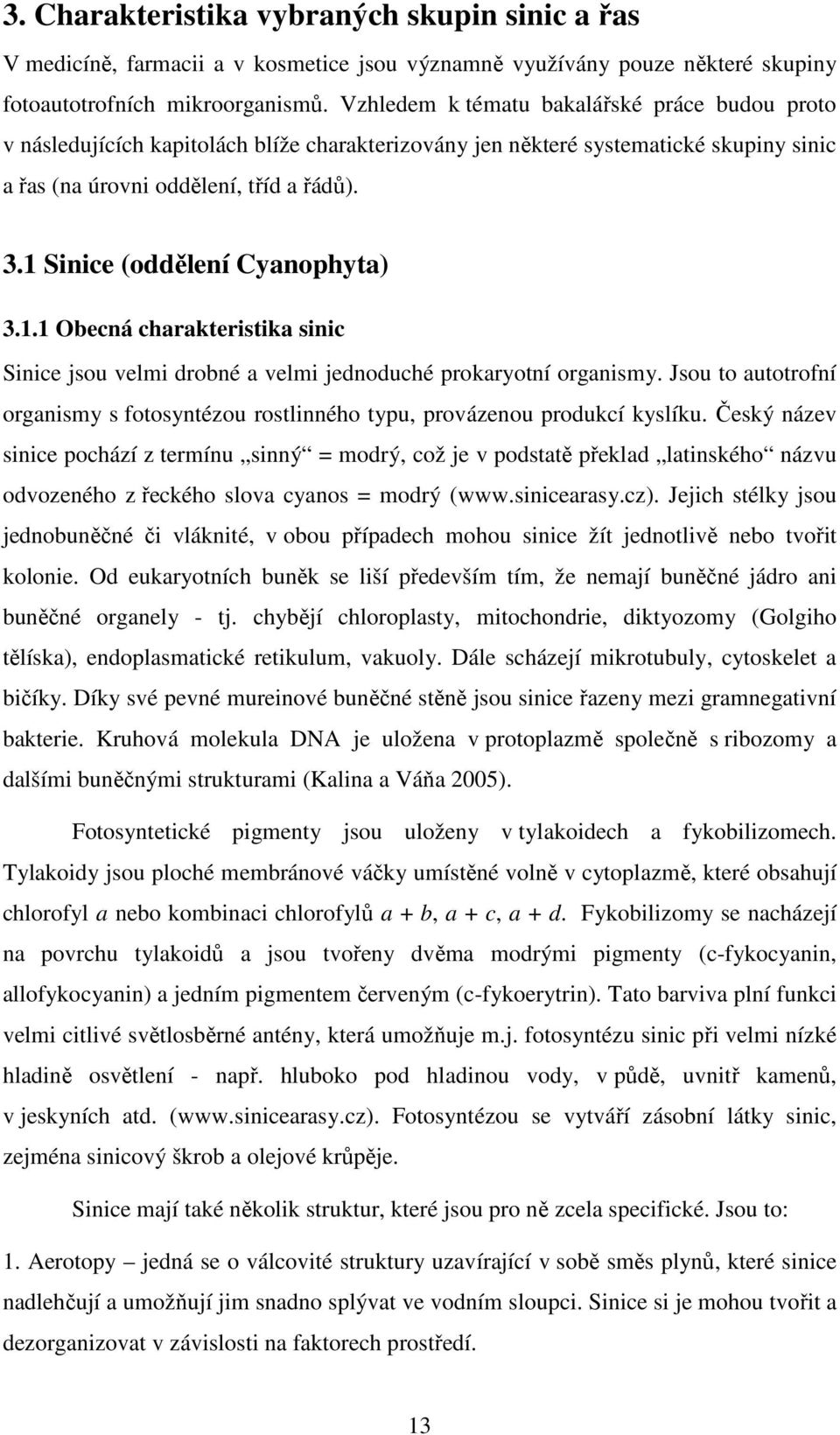 1 Sinice (oddělení Cyanophyta) 3.1.1 Obecná charakteristika sinic Sinice jsou velmi drobné a velmi jednoduché prokaryotní organismy.