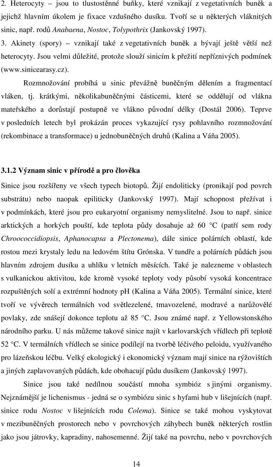 Jsou velmi důležité, protože slouží sinicím k přežití nepříznivých podmínek (www.sinicearasy.cz). Rozmnožování probíhá u sinic převážně buněčným dělením a fragmentací vláken, tj.