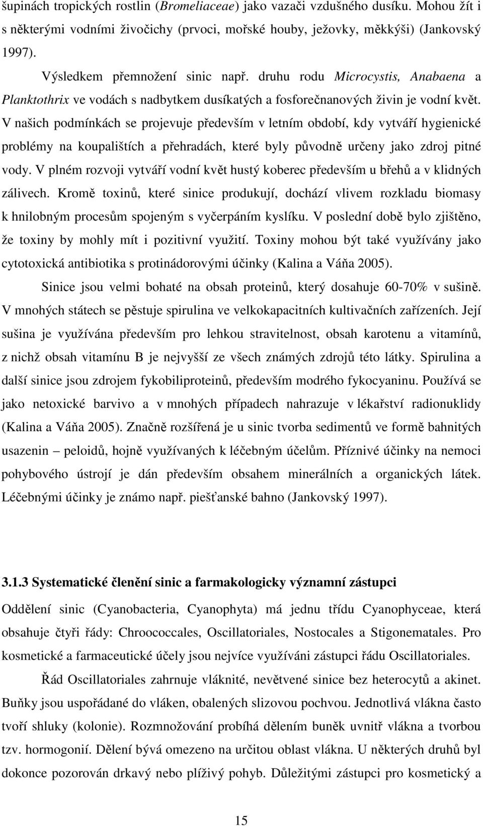 V našich podmínkách se projevuje především v letním období, kdy vytváří hygienické problémy na koupalištích a přehradách, které byly původně určeny jako zdroj pitné vody.