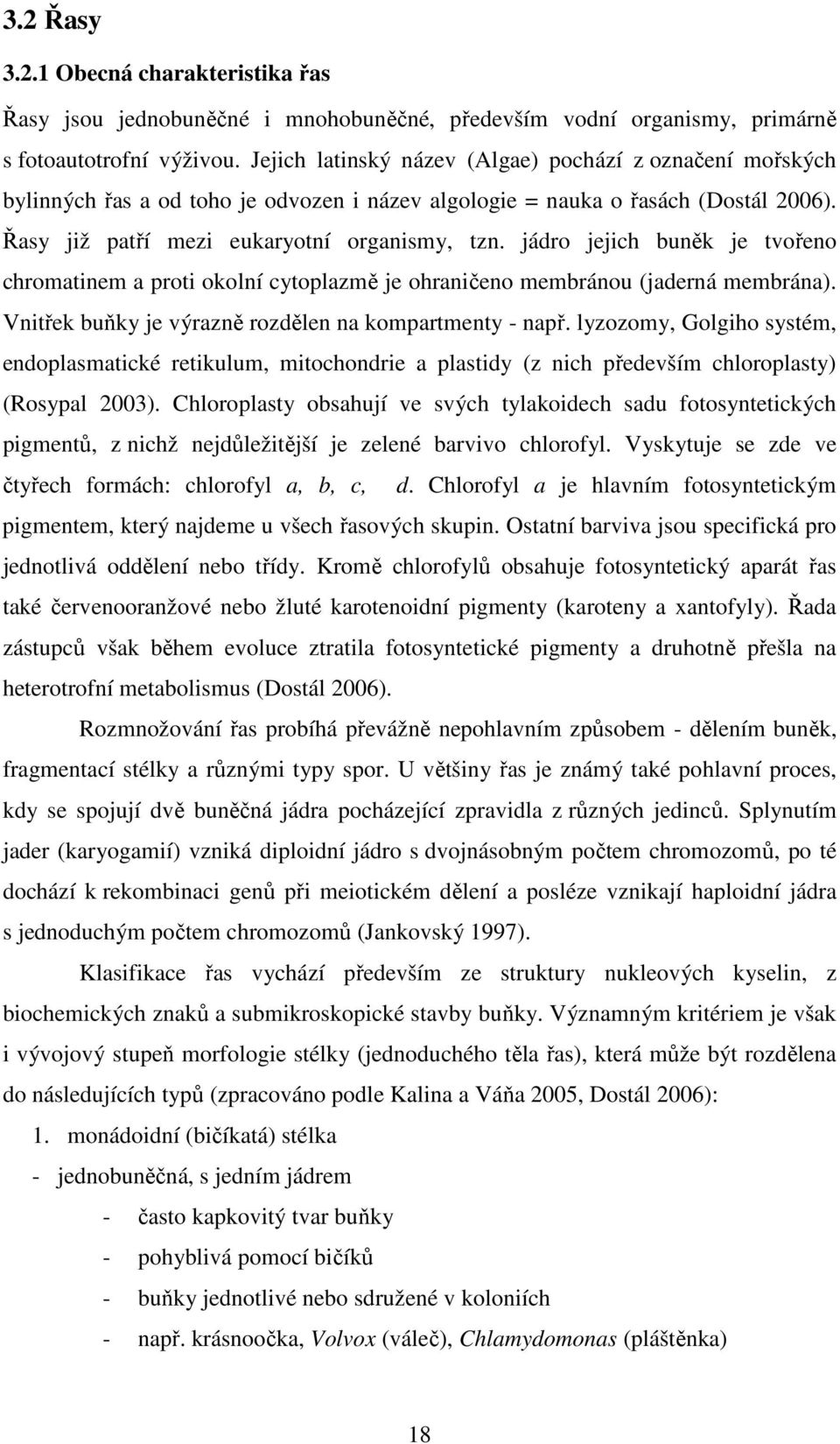 jádro jejich buněk je tvořeno chromatinem a proti okolní cytoplazmě je ohraničeno membránou (jaderná membrána). Vnitřek buňky je výrazně rozdělen na kompartmenty - např.