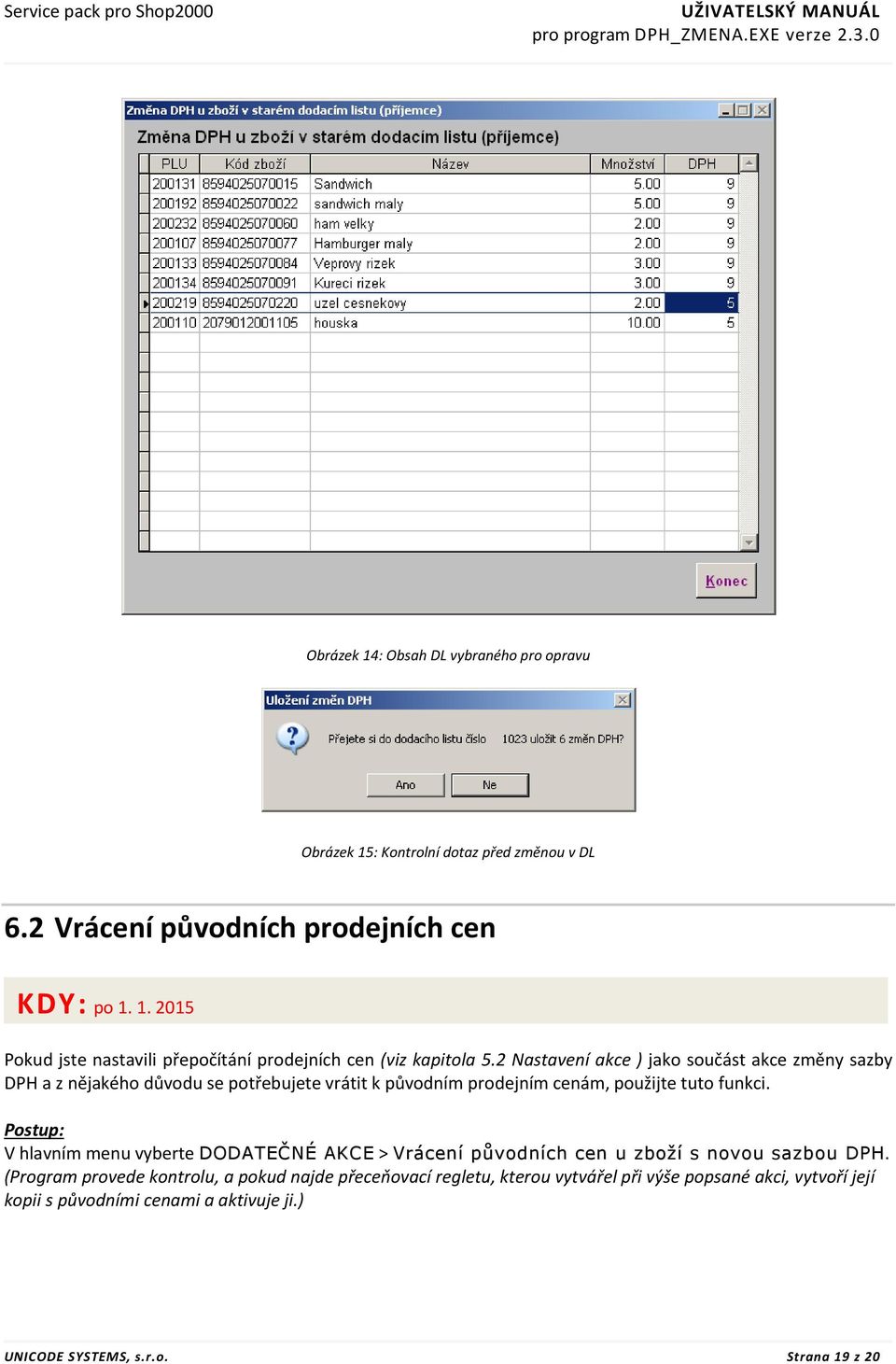 2 Nastavení akce ) jako součást akce změny sazby DPH a z nějakého důvodu se potřebujete vrátit k původním prodejním cenám, použijte tuto funkci.