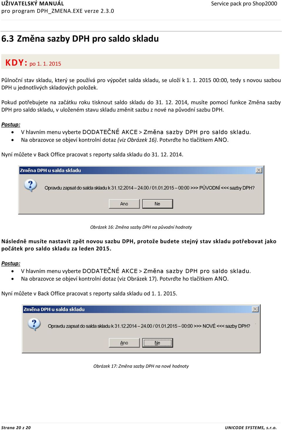 Postup: V hlavním menu vyberte DODATEČNÉ AKCE > Změna sazby DPH pro saldo skladu. Na obrazovce se objeví kontrolní dotaz (viz Obrázek 16). Potvrďte ho tlačítkem ANO.