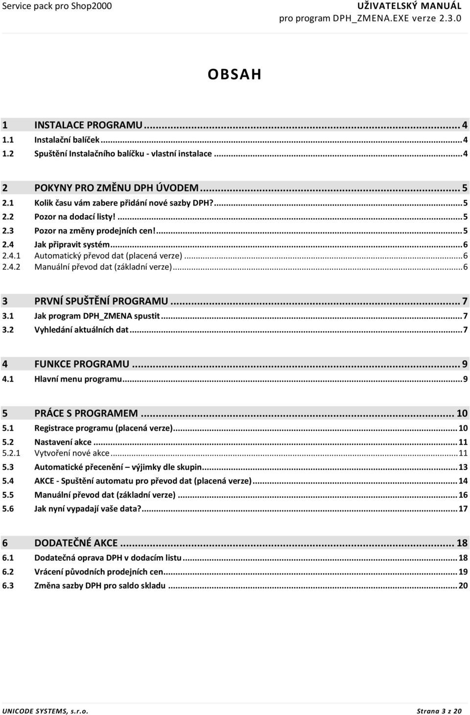 .. 6 2.4.2 Manuální převod dat (základní verze)... 6 3 PRVNÍ SPUŠTĚNÍ PROGRAMU... 7 3.1 Jak program DPH_ZMENA spustit... 7 3.2 Vyhledání aktuálních dat... 7 4 FUNKCE PROGRAMU... 9 4.