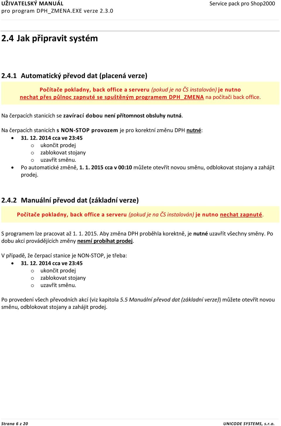 1 Automatický převod dat (placená verze) Počítače pokladny, back office a serveru (pokud je na ČS instalován) je nutno nechat přes půlnoc zapnuté se spuštěným programem DPH_ZMENA na počítači back