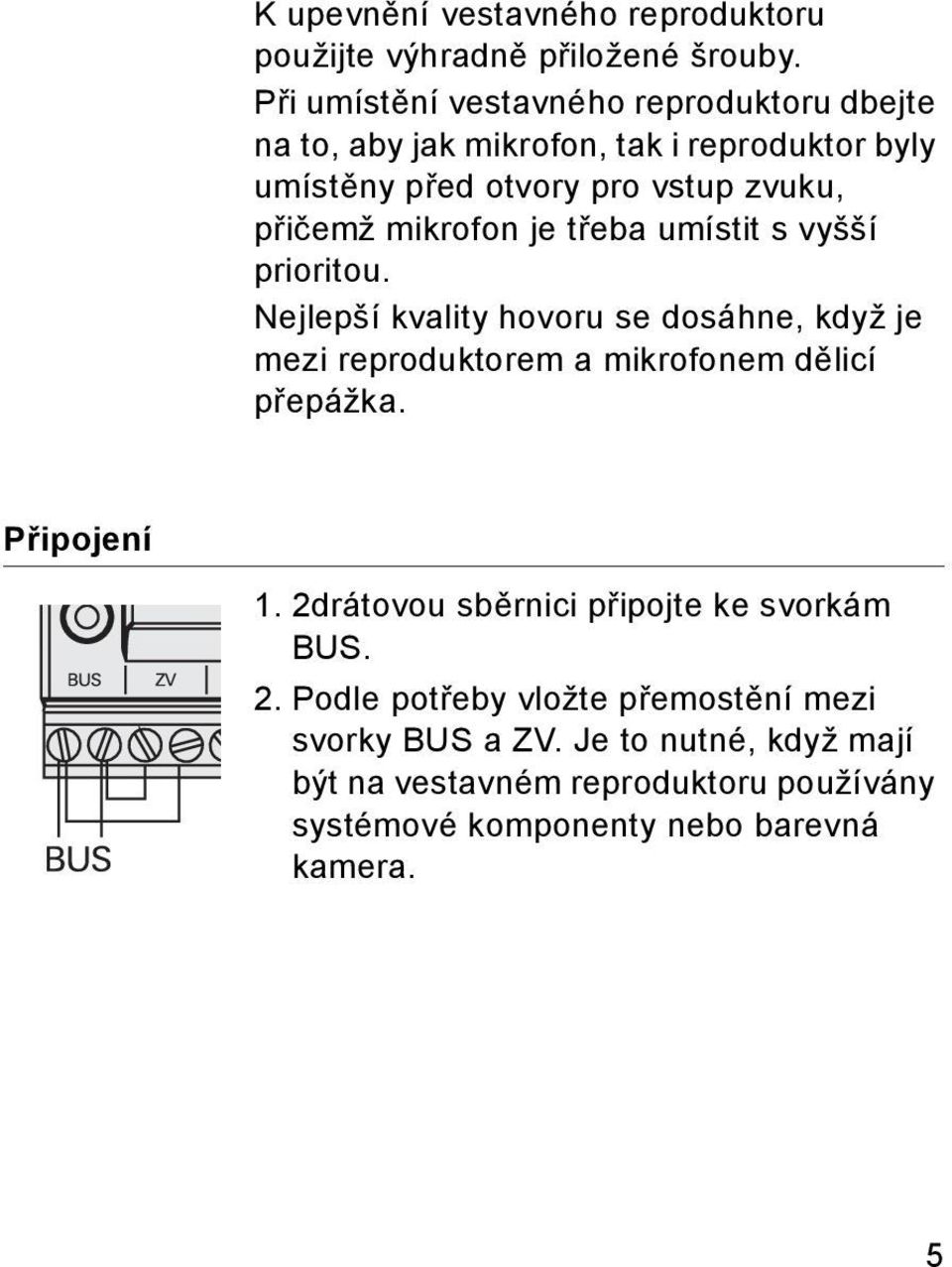 mikrofon je třeba umístit s vyšší prioritou. Nejlepší kvality hovoru se dosáhne, když je mezi reproduktorem a mikrofonem dělicí přepážka.