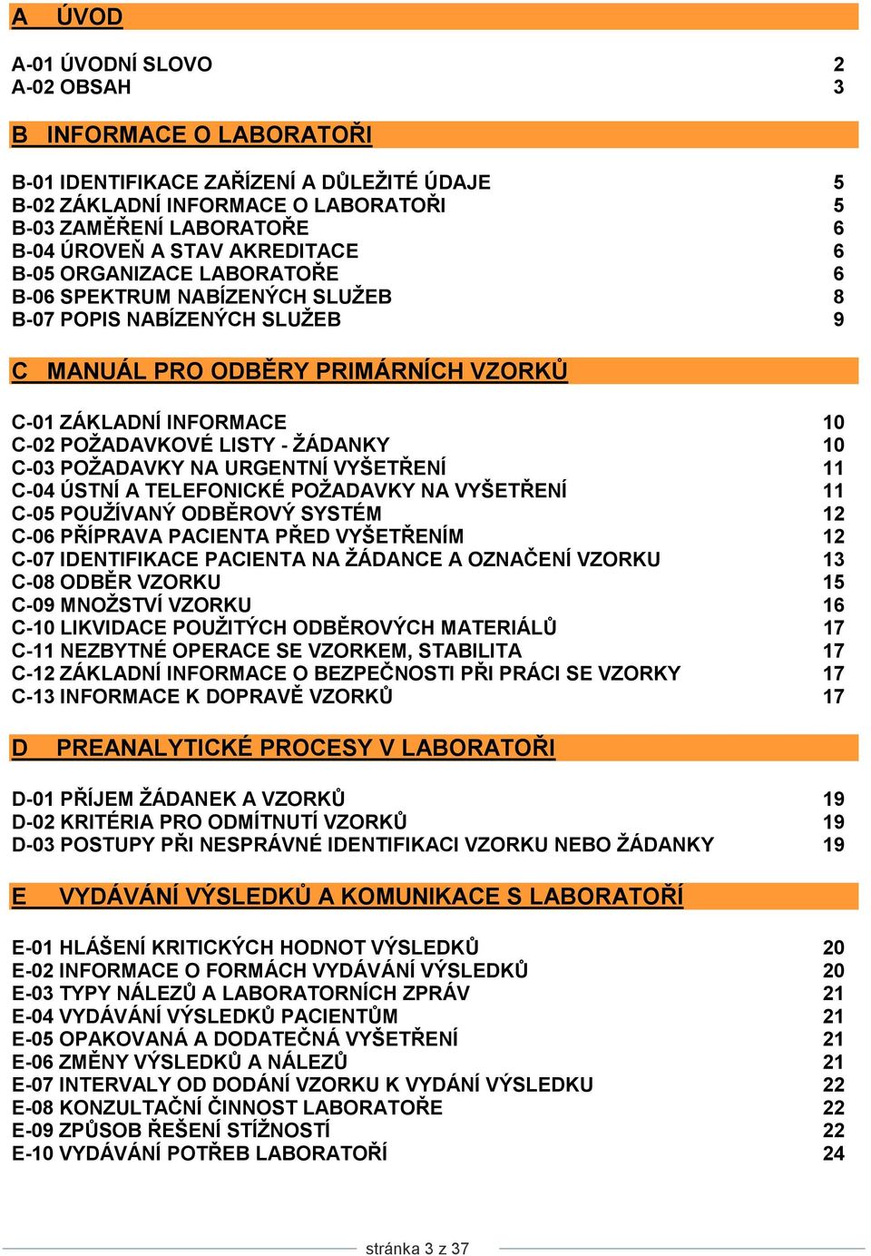 LISTY - ŢÁDANKY 10 C-03 POŢADAVKY NA URGENTNÍ VYŠETŘENÍ 11 C-04 ÚSTNÍ A TELEFONICKÉ POŢADAVKY NA VYŠETŘENÍ 11 C-05 POUŢÍVANÝ ODBĚROVÝ SYSTÉM 12 C-06 PŘÍPRAVA PACIENTA PŘED VYŠETŘENÍM 12 C-07