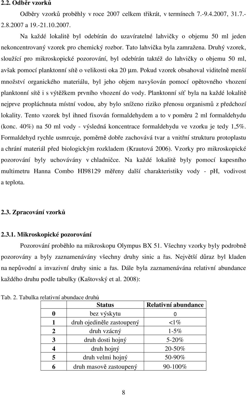 Pokud vzorek obsahoval viditelně menší množství organického materiálu, byl jeho objem navyšován pomocí opětovného vhození planktonní sítě i s výtěžkem prvního vhození do vody.