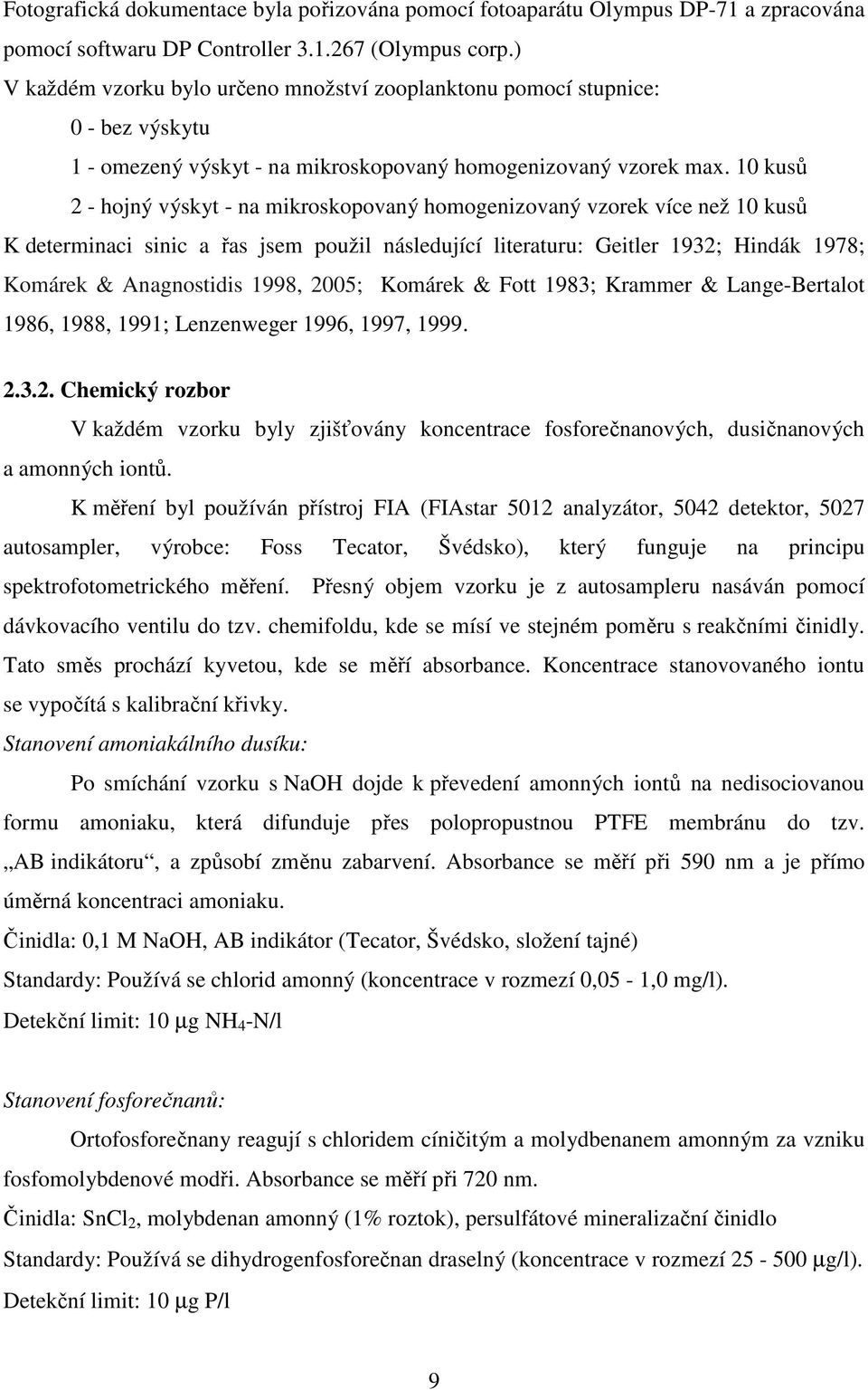 10 kusů 2 - hojný výskyt - na mikroskopovaný homogenizovaný vzorek více než 10 kusů K determinaci sinic a řas jsem použil následující literaturu: Geitler 1932; Hindák 1978; Komárek & Anagnostidis