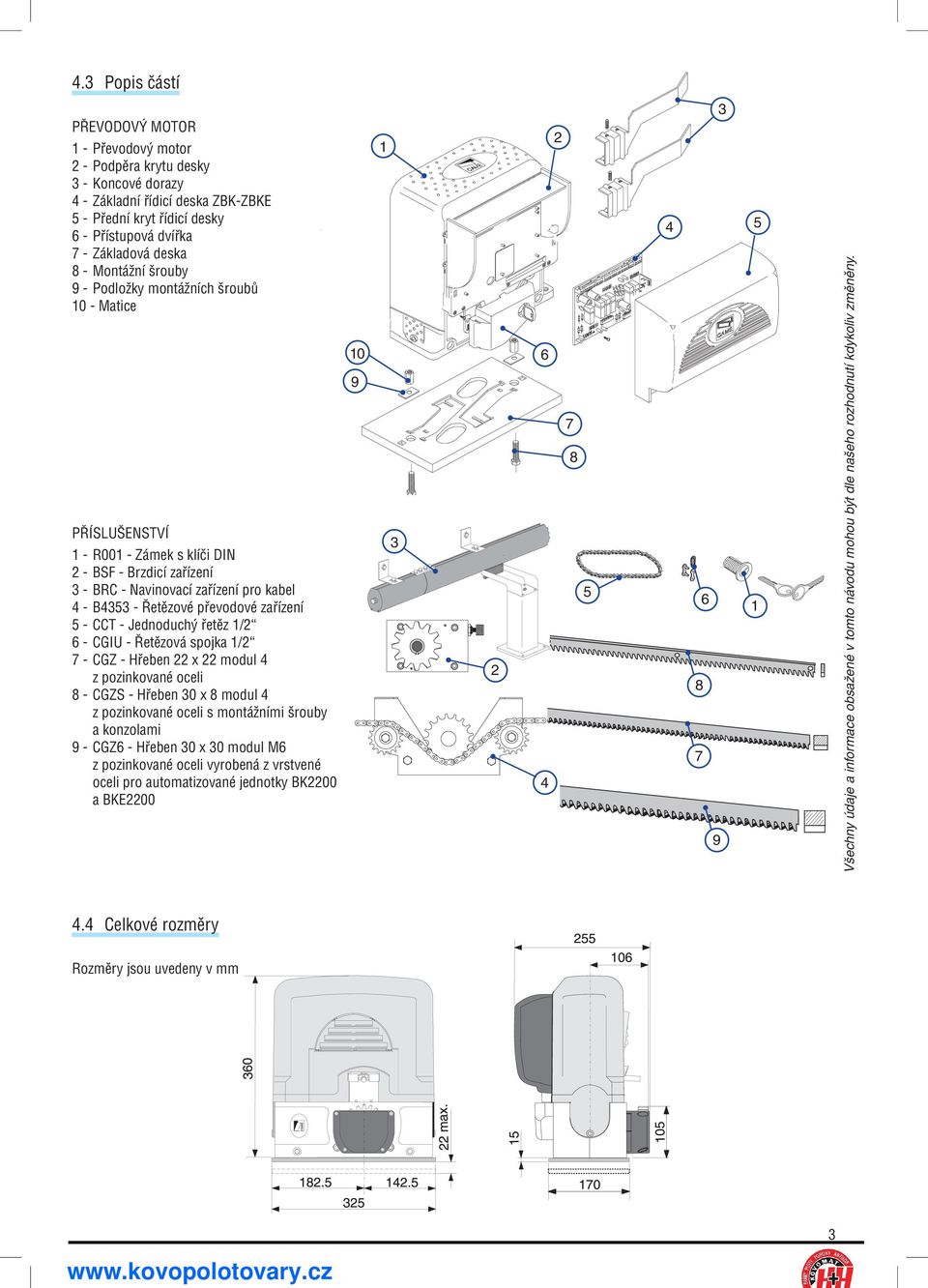 převodové zařízení 5 - CCT - Jednoduchý řetěz 1/2 6 - CGIU - Řetězová spojka 1/2 7 - CGZ - Hřeben 22 x 22 modul 4 z pozinkované oceli 8 - CGZS - Hřeben 30 x 8 modul 4 z pozinkované oceli s montážními