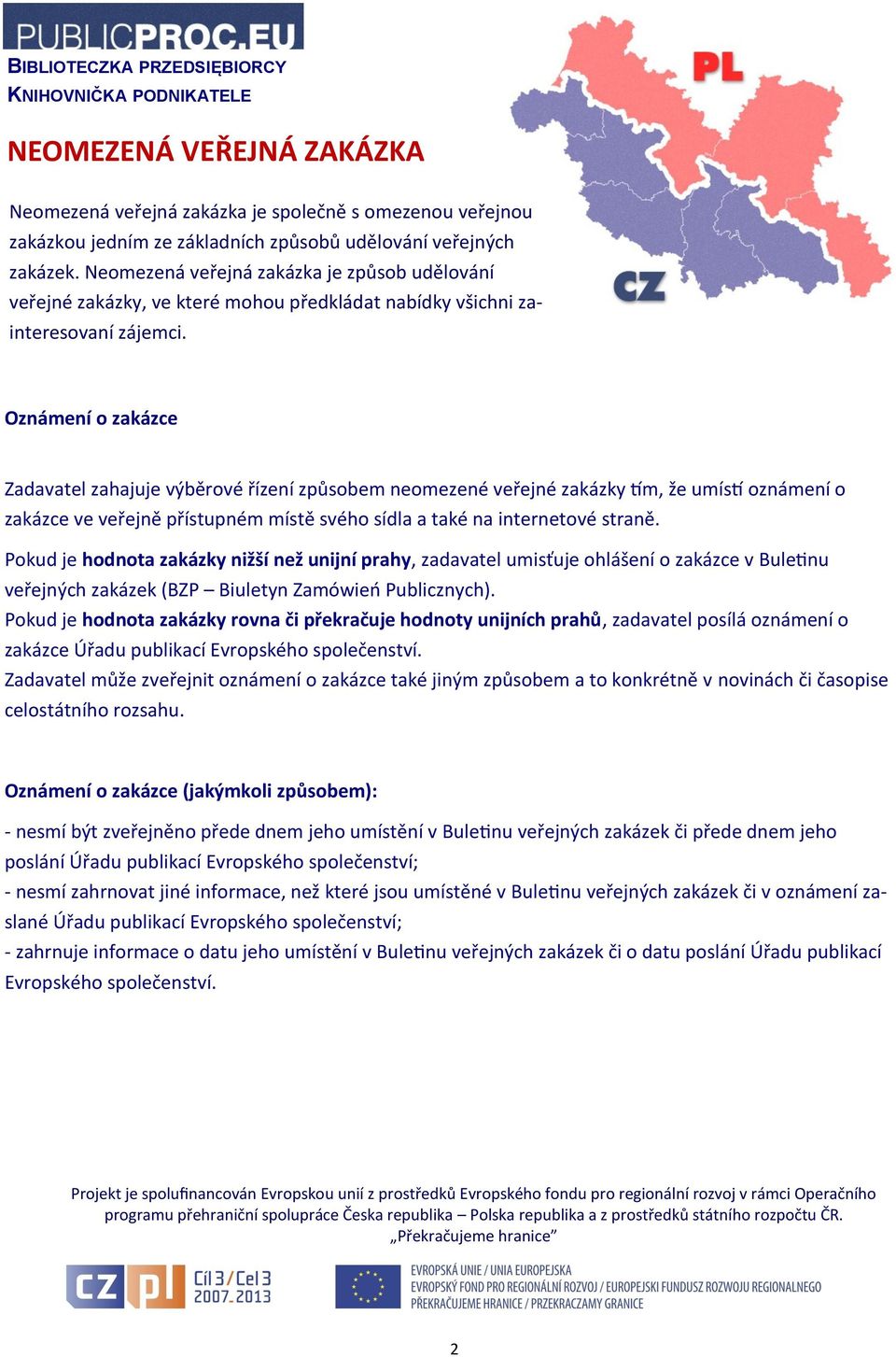 Oznámení o zakázce Zadavatel zahajuje výběrové řízení způsobem neomezené veřejné zakázky tím, že umístí oznámení o zakázce ve veřejně přístupném místě svého sídla a také na internetové straně.