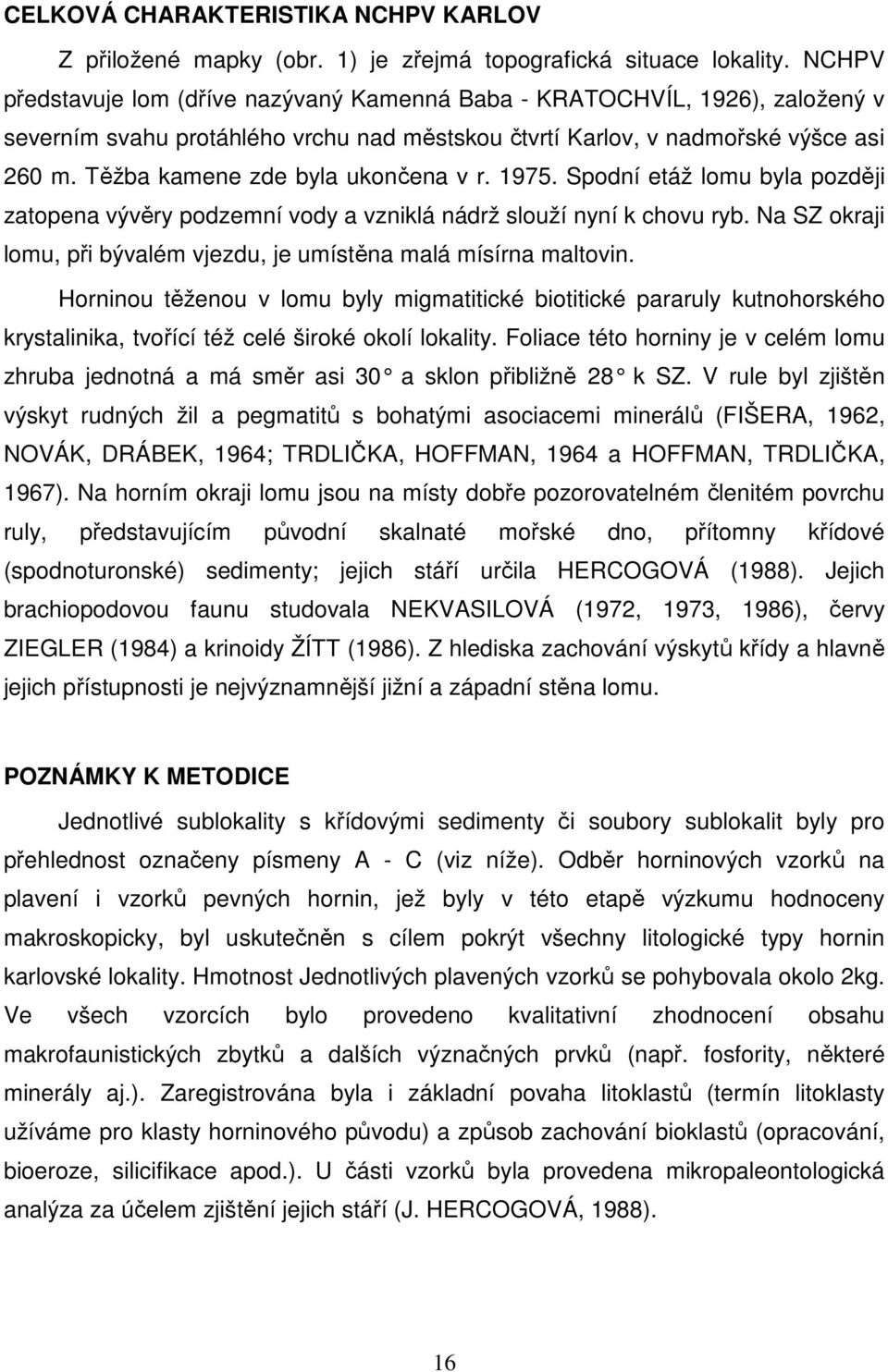 Těžba kamene zde byla ukončena v r. 1975. Spodní etáž lomu byla později zatopena vývěry podzemní vody a vzniklá nádrž slouží nyní k chovu ryb.