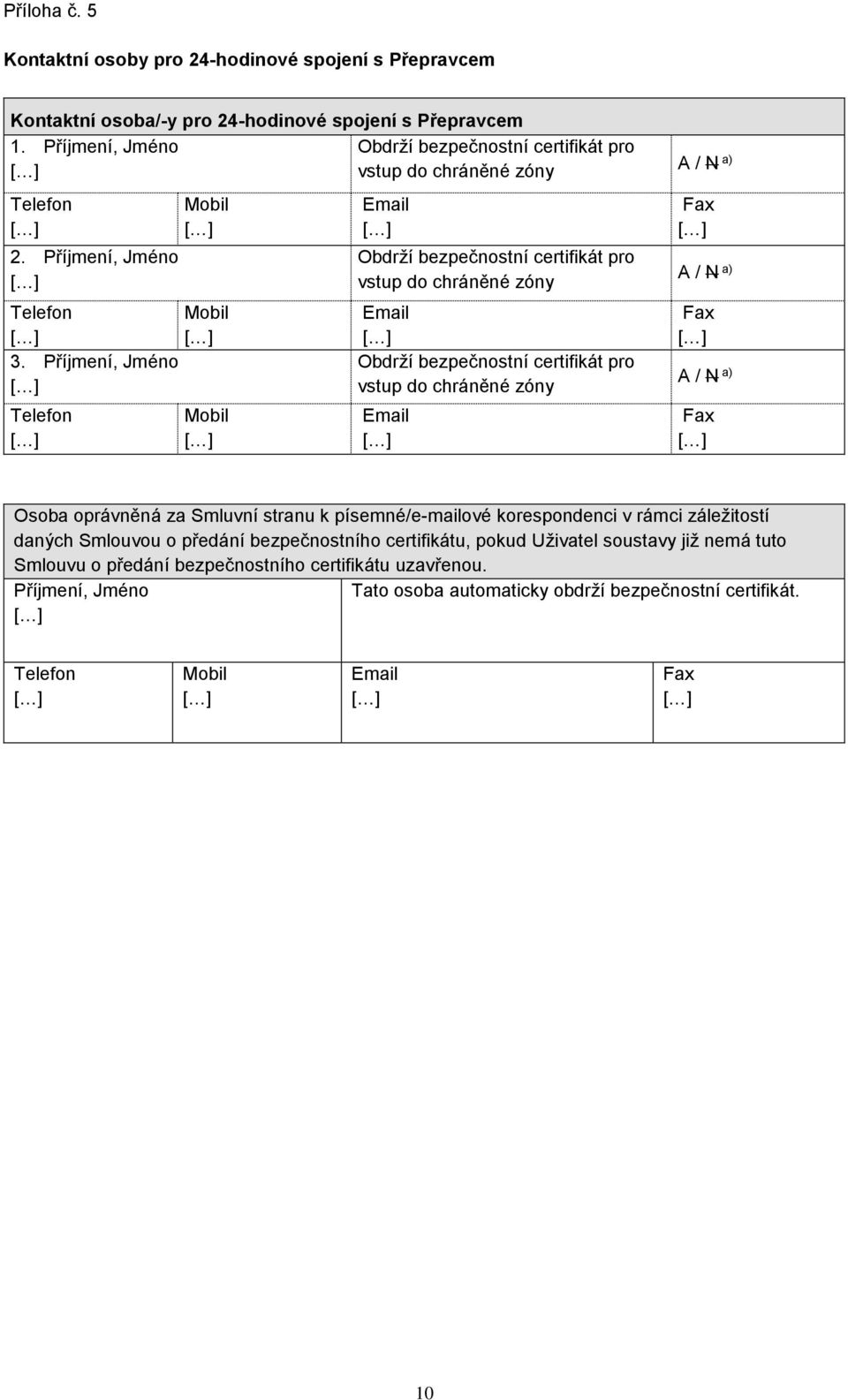 Příjmení, Jméno Telefon Mobil Mobil Mobil Email Obdrží bezpečnostní certifikát pro vstup do chráněné zóny Email Obdrží bezpečnostní certifikát pro vstup do chráněné zóny Email A / N a) Fax A / N