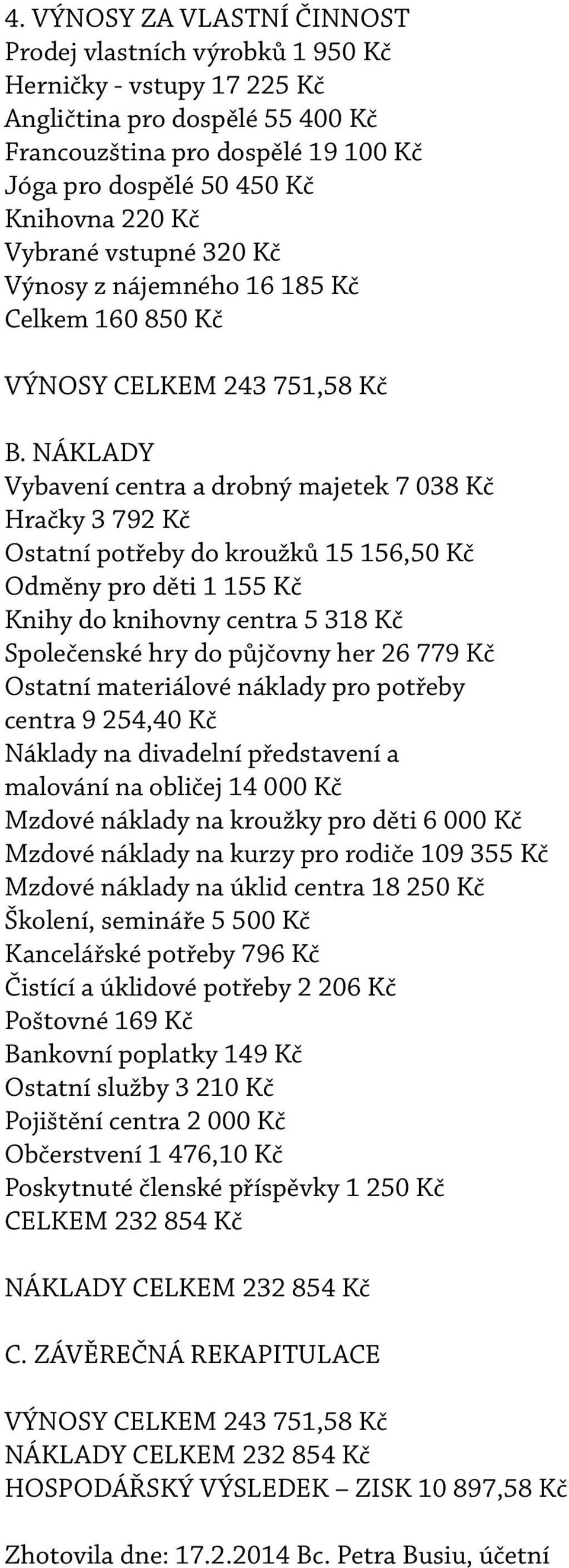 NÁKLADY Vybavení centra a drobný majetek 7 038 Kč Hračky 3 792 Kč Ostatní potřeby do kroužků 5 56,50 Kč Odměny pro děti 55 Kč Knihy do knihovny centra 5 38 Kč Společenské hry do půjčovny her 26 779