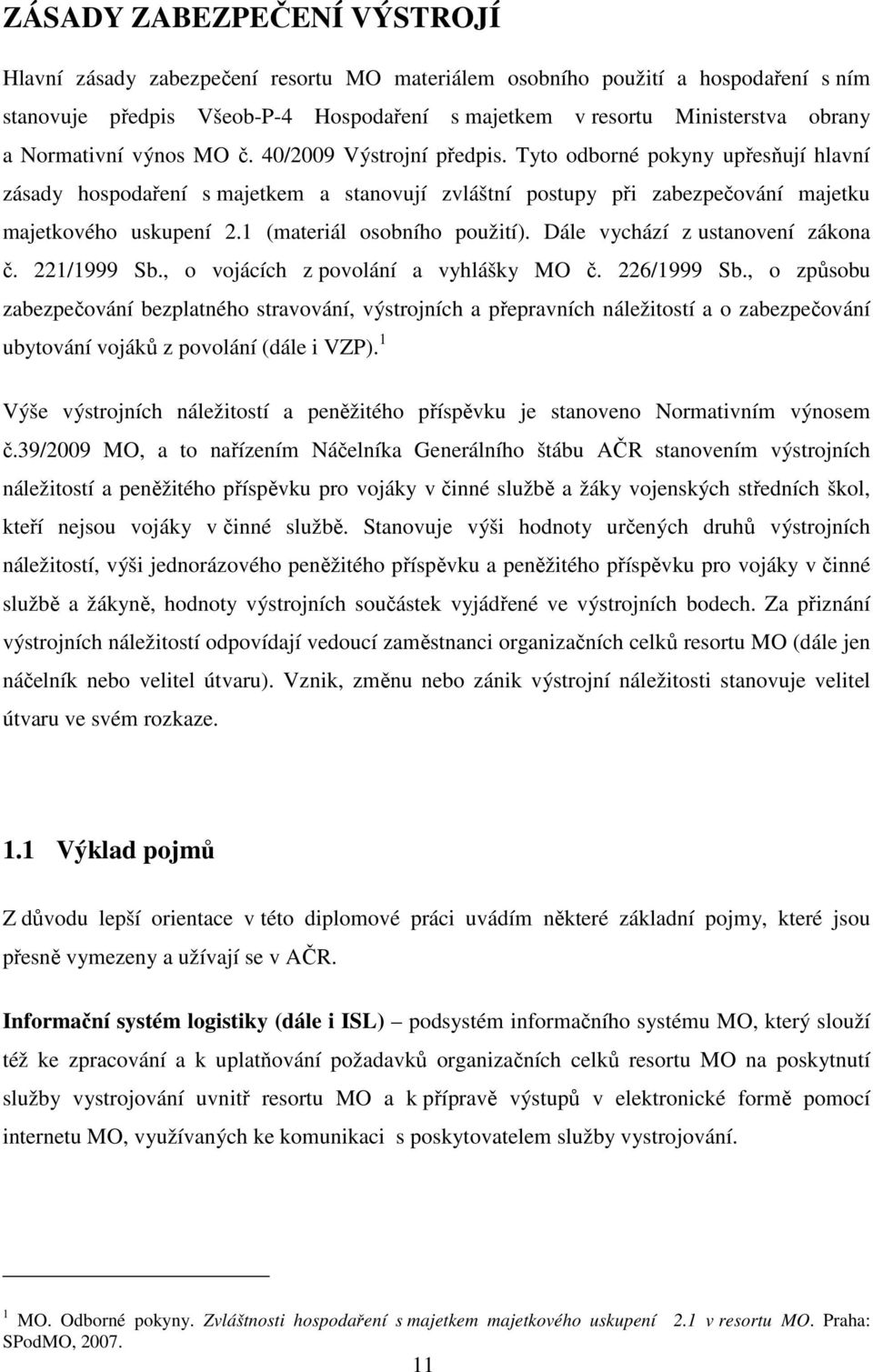 1 (materiál osobního použití). Dále vychází z ustanovení zákona č. 221/1999 Sb., o vojácích z povolání a vyhlášky MO č. 226/1999 Sb.