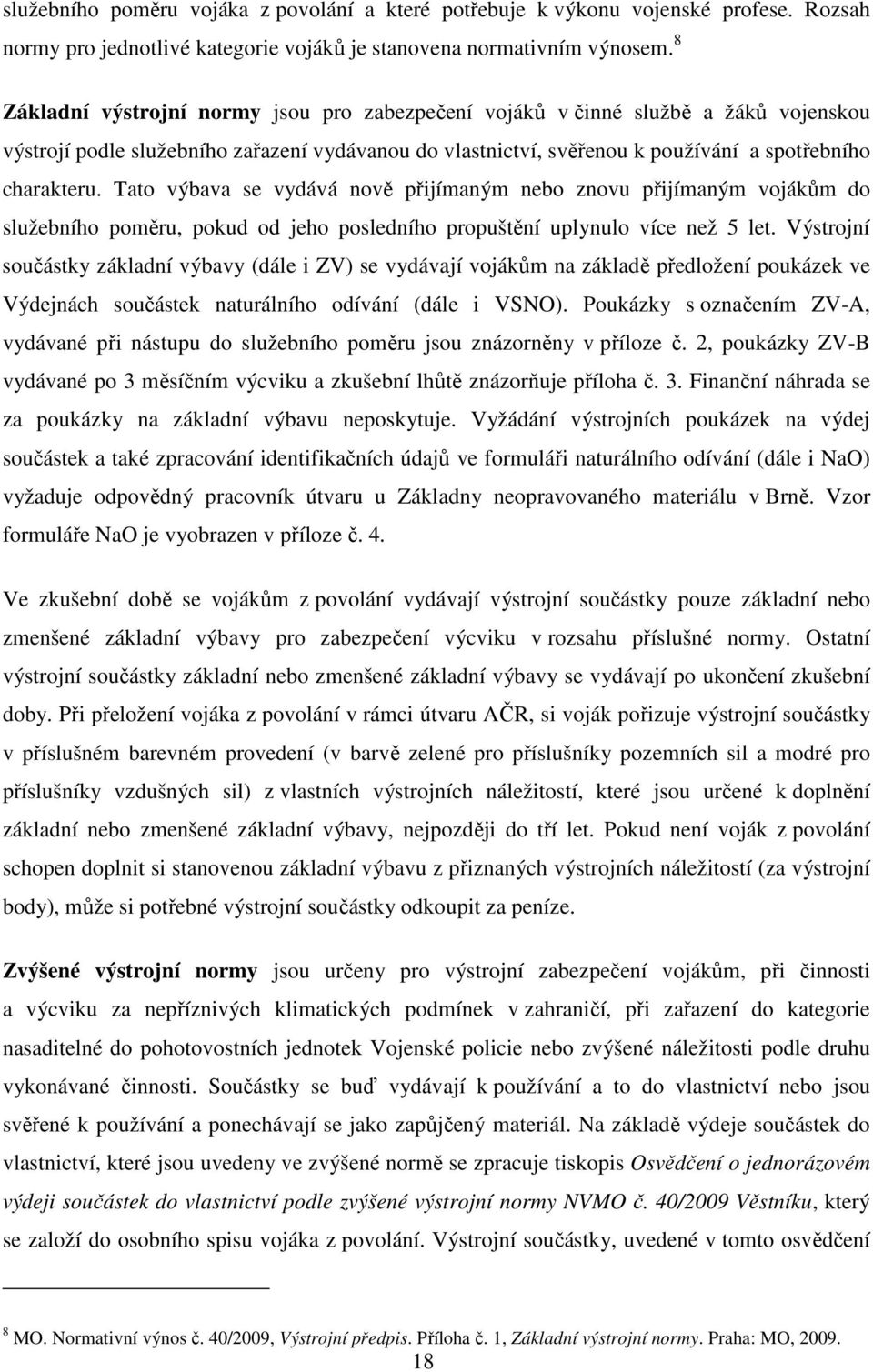 Tato výbava se vydává nově přijímaným nebo znovu přijímaným vojákům do služebního poměru, pokud od jeho posledního propuštění uplynulo více než 5 let.