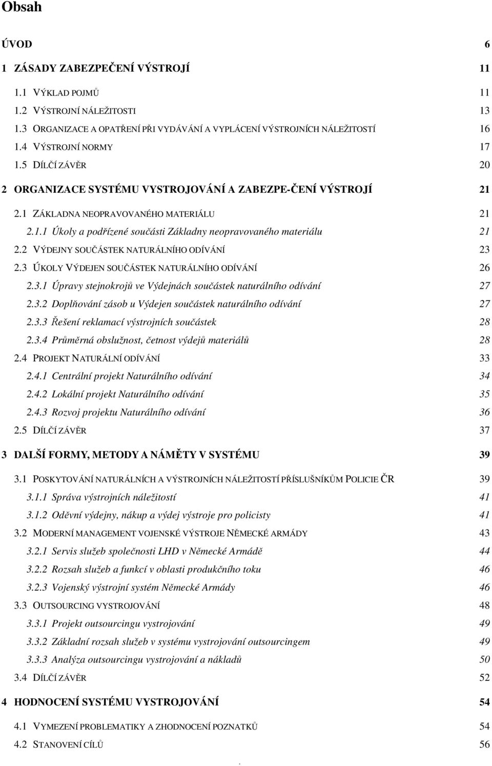 2 VÝDEJNY SOUČÁSTEK NATURÁLNÍHO ODÍVÁNÍ 23 2.3 ÚKOLY VÝDEJEN SOUČÁSTEK NATURÁLNÍHO ODÍVÁNÍ 26 2.3.1 Úpravy stejnokrojů ve Výdejnách součástek naturálního odívání 27 2.3.2 Doplňování zásob u Výdejen součástek naturálního odívání 27 2.