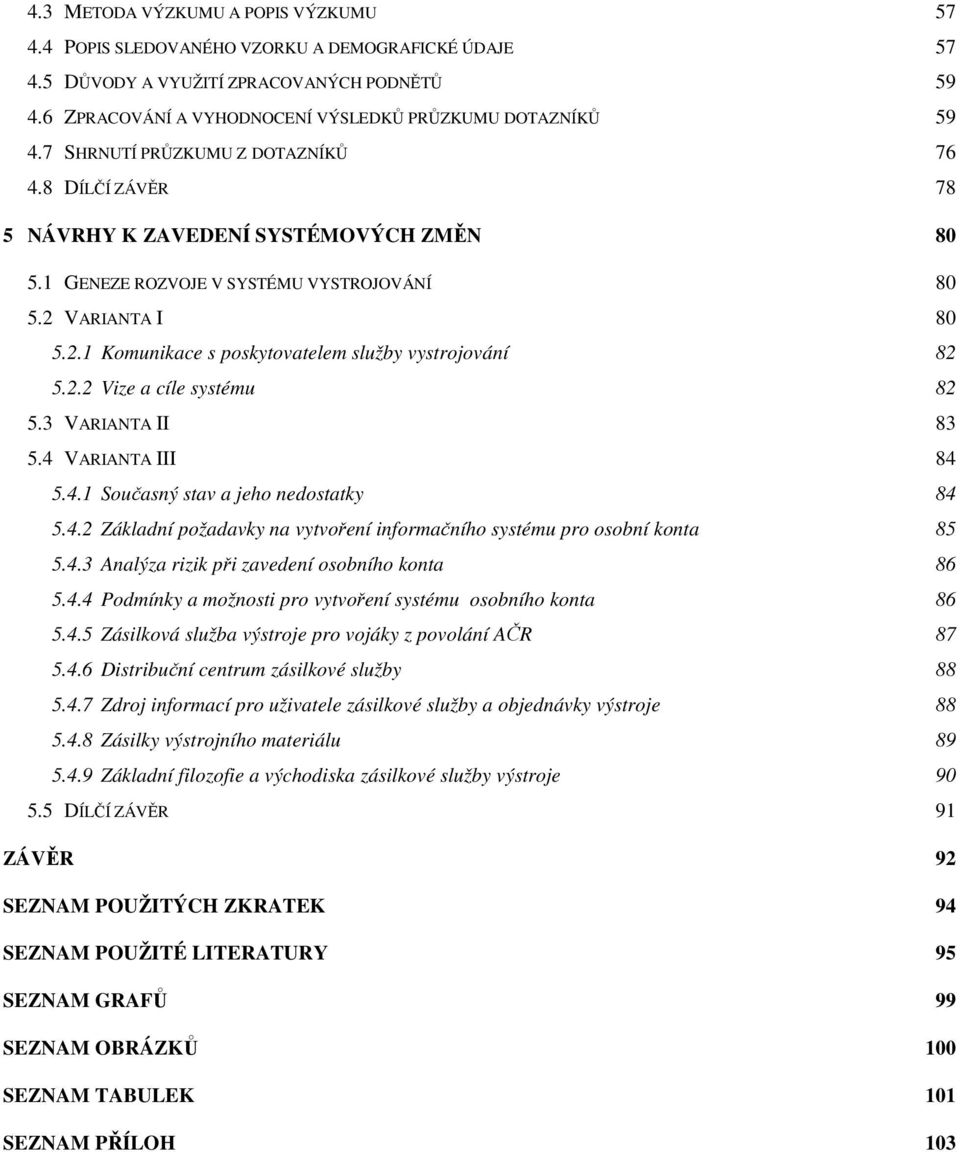 2.2 Vize a cíle systému 82 5.3 VARIANTA II 83 5.4 VARIANTA III 84 5.4.1 Současný stav a jeho nedostatky 84 5.4.2 Základní požadavky na vytvoření informačního systému pro osobní konta 85 5.4.3 Analýza rizik při zavedení osobního konta 86 5.