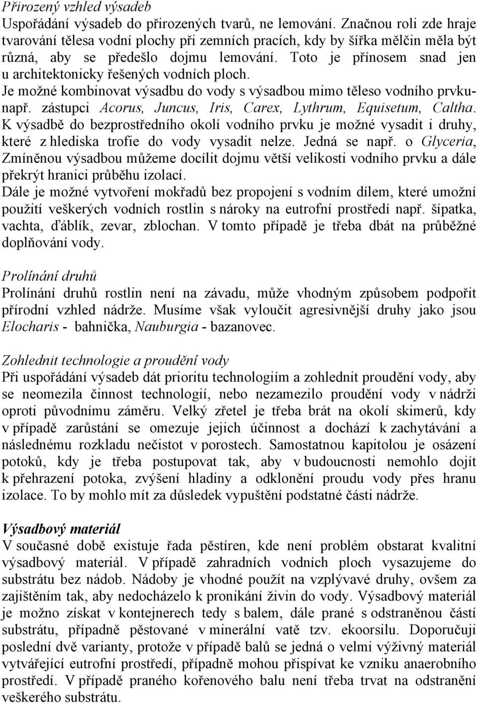 Toto je přínosem snad jen u architektonicky řešených vodních ploch. Je možné kombinovat výsadbu do vody s výsadbou mimo těleso vodního prvkunapř.