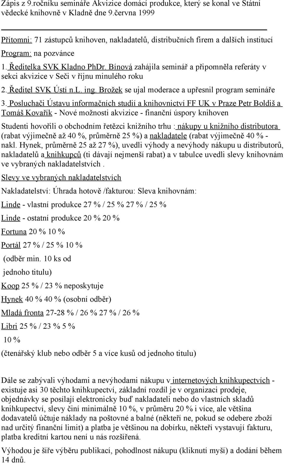 Bínová zahájila seminář a připomněla referáty v sekci akvizice v Seči v říjnu minulého roku 2. Ředitel SVK Ústí n.l. ing. Brožek se ujal moderace a upřesnil program semináře 3.