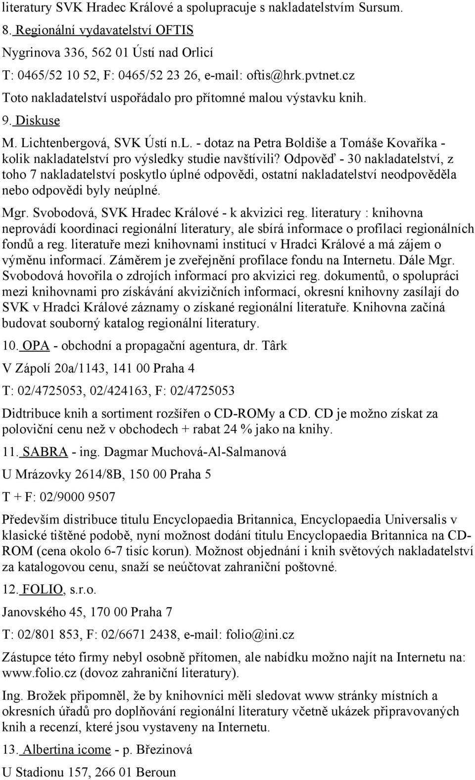 Odpověď - 30 nakladatelství, z toho 7 nakladatelství poskytlo úplné odpovědi, ostatní nakladatelství neodpověděla nebo odpovědi byly neúplné. Mgr. Svobodová, SVK Hradec Králové - k akvizici reg.