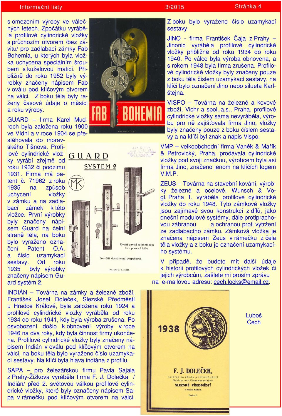 Přibližně do roku 1952 byly výrobky značeny nápisem Fab v oválu pod klíčovým otvorem na válci. Z boku těla byly raženy časové údaje o měsíci a roku výroby.
