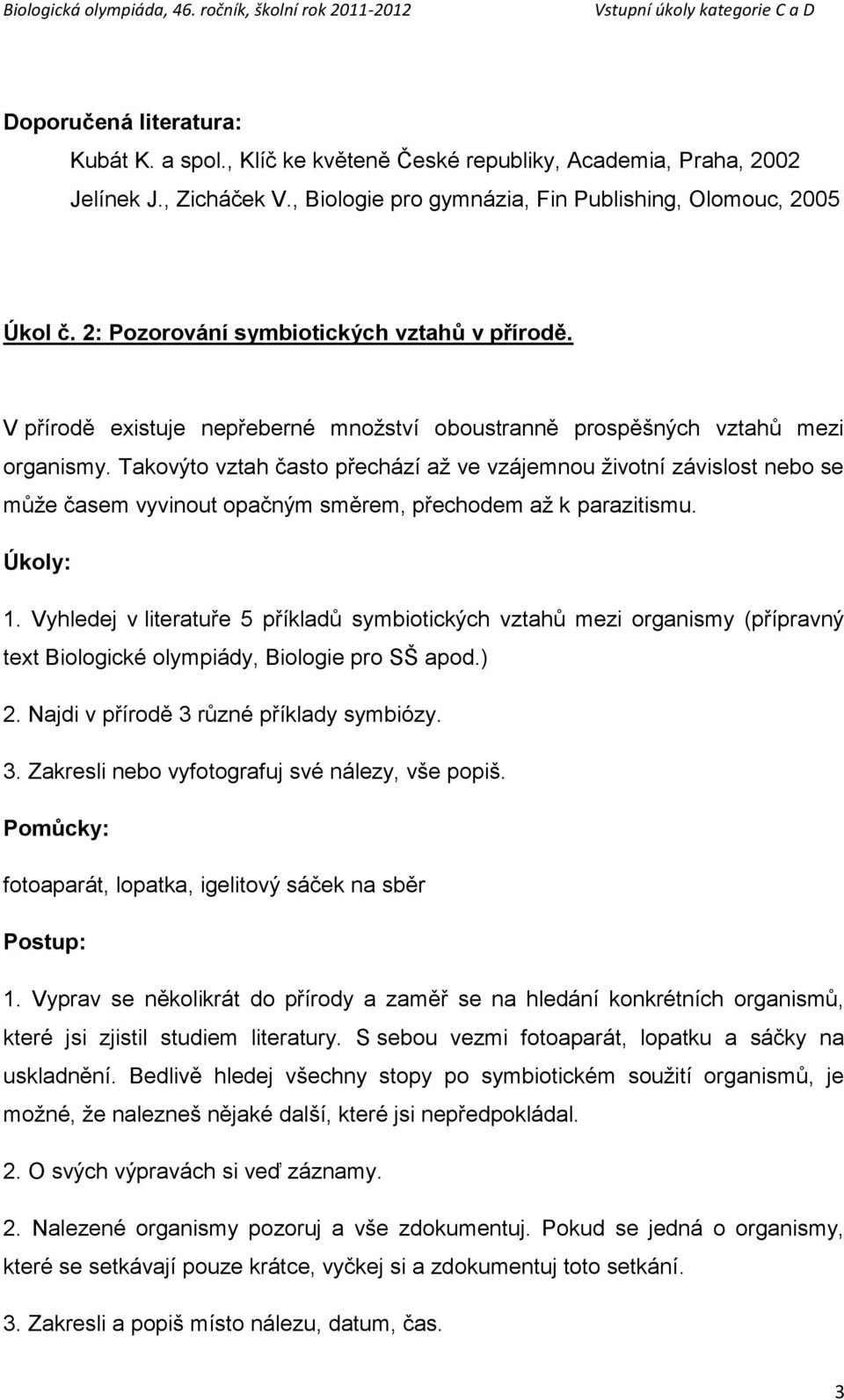 Takovýto vztah často přechází aţ ve vzájemnou ţivotní závislost nebo se můţe časem vyvinout opačným směrem, přechodem aţ k parazitismu. Úkoly: 1.