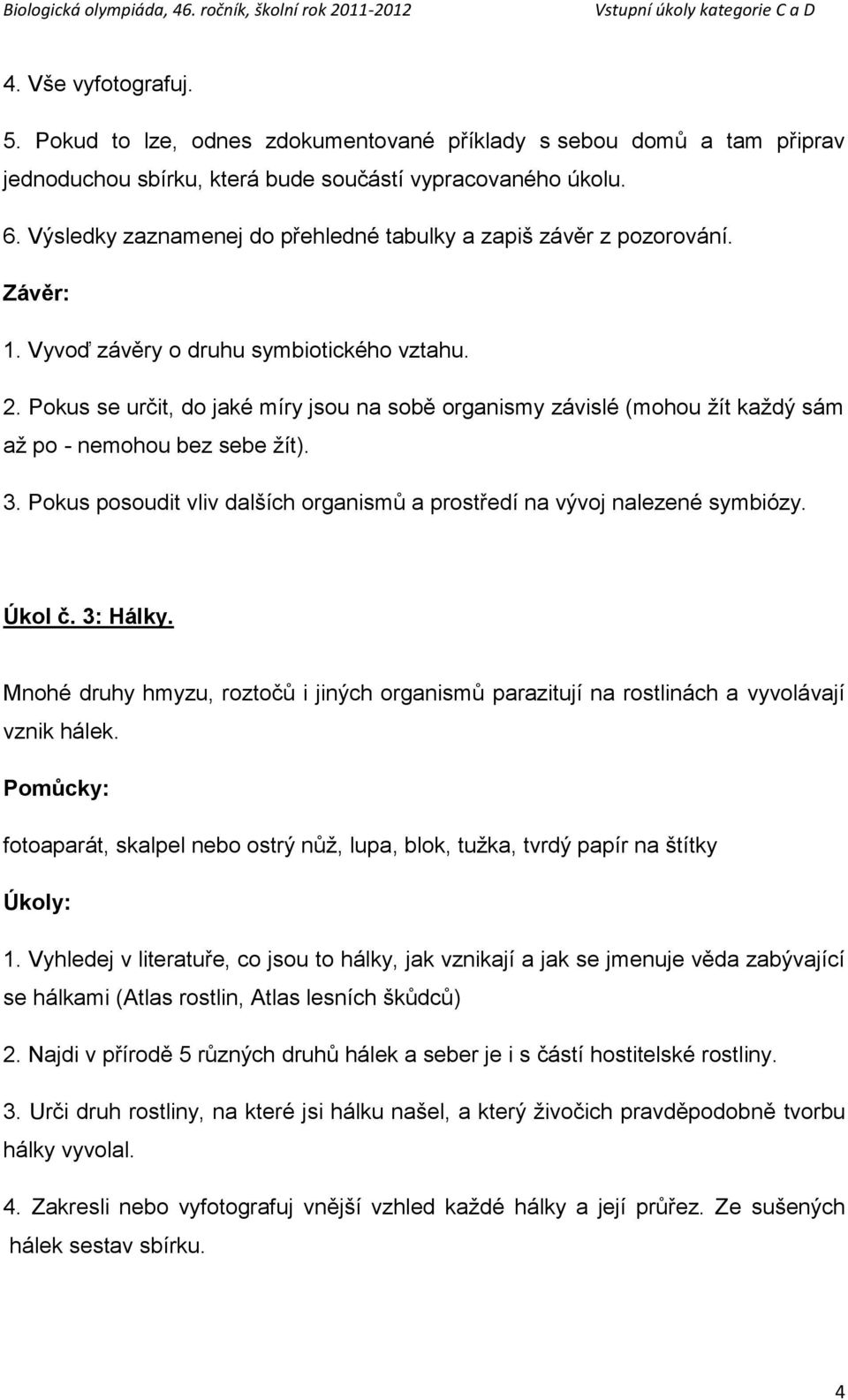 Pokus se určit, do jaké míry jsou na sobě organismy závislé (mohou ţít kaţdý sám aţ po - nemohou bez sebe ţít). 3. Pokus posoudit vliv dalších organismů a prostředí na vývoj nalezené symbiózy. Úkol č.