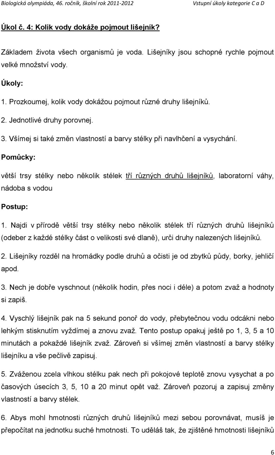 Pomůcky: větší trsy stélky nebo několik stélek tří různých druhů lišejníků, laboratorní váhy, nádoba s vodou Postup: 1.