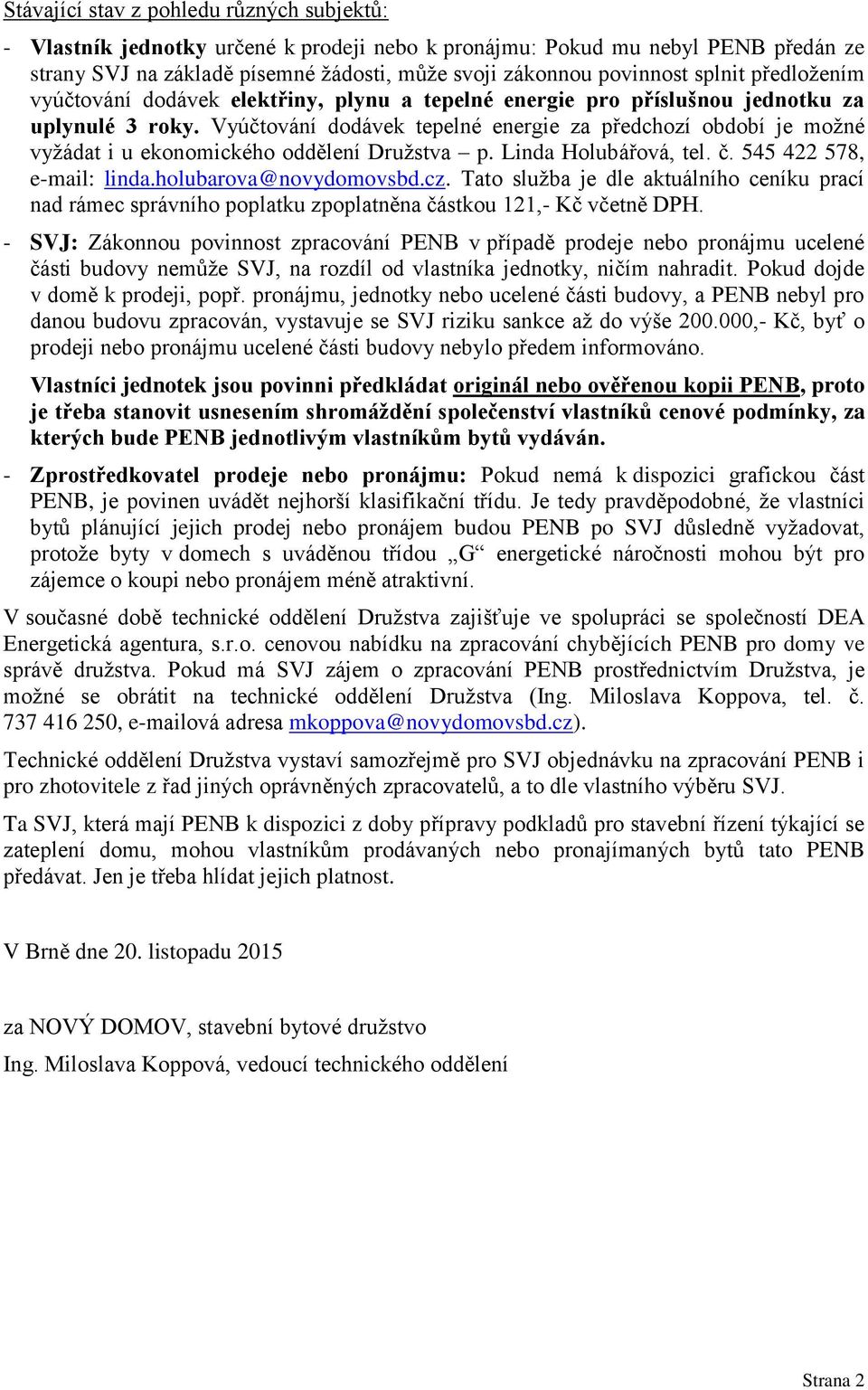 Vyúčtování dodávek tepelné energie za předchozí období je možné vyžádat i u ekonomického oddělení Družstva p. Linda Holubářová, tel. č. 545 422 578, e-mail: linda.holubarova@novydomovsbd.cz.