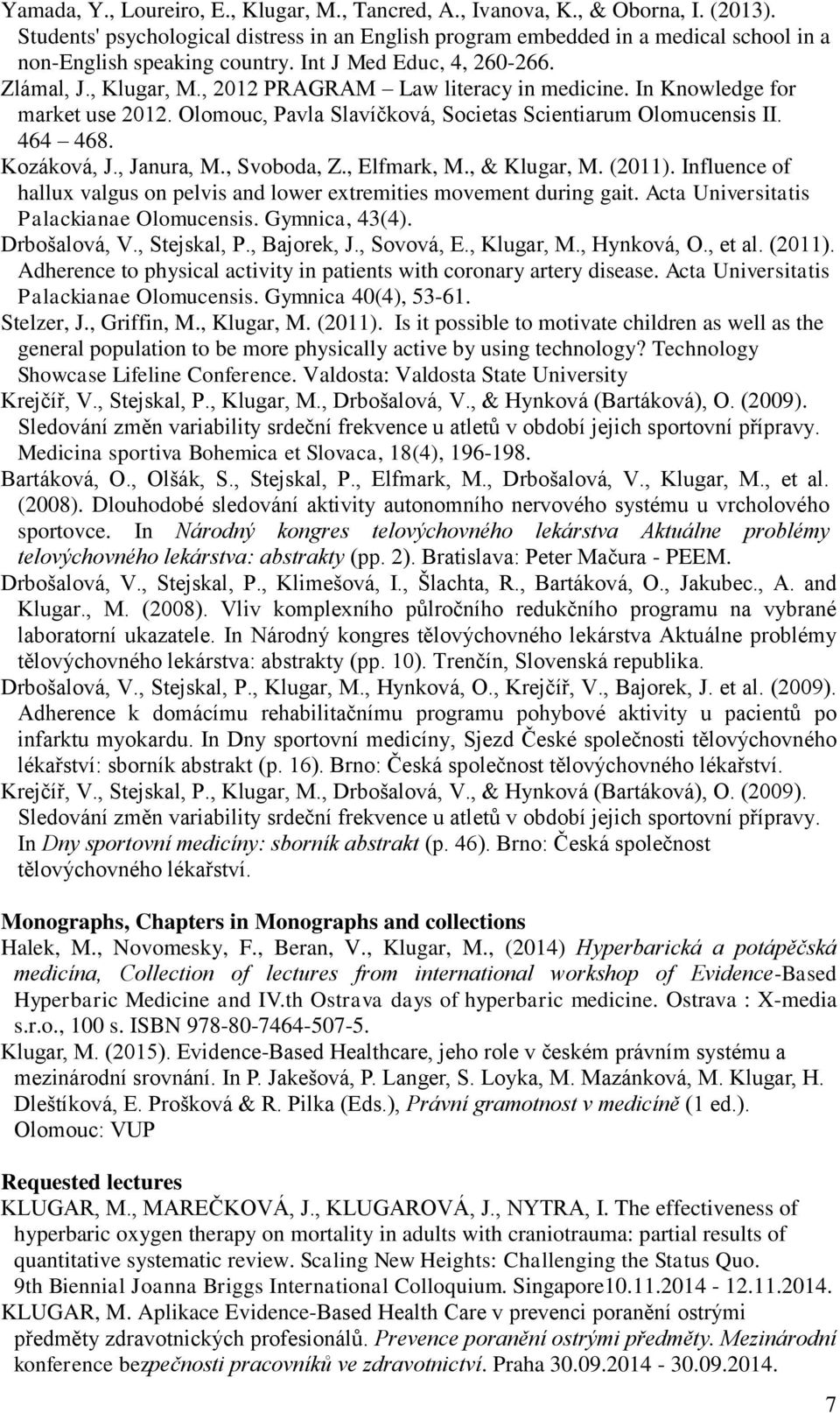 , 2012 PRAGRAM Law literacy in medicine. In Knowledge for market use 2012. Olomouc, Pavla Slavíčková, Societas Scientiarum Olomucensis II. 464 468. Kozáková, J., Janura, M., Svoboda, Z., Elfmark, M.