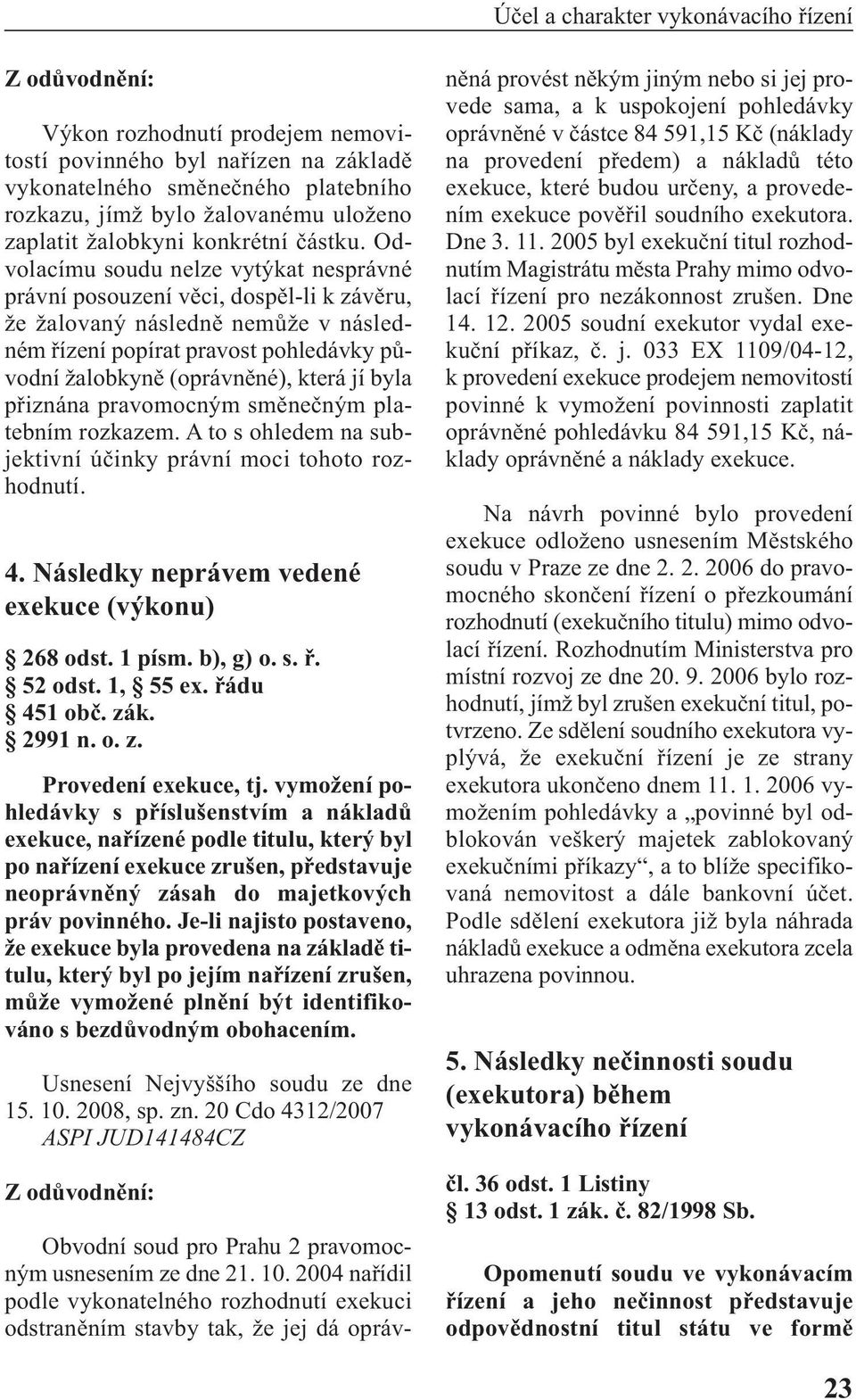 byla přiznána pravomocným směnečným platebním rozkazem. A to s ohledem na subjektivní účinky právní moci tohoto rozhodnutí. 4. Následky neprávem vedené exekuce (výkonu) 268 odst. 1 písm. b), g) o. s. ř.