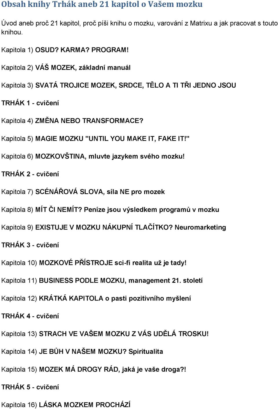 Kapitola 5) MAGIE MOZKU "UNTIL YOU MAKE IT, FAKE IT!" Kapitola 6) MOZKOVŠTINA, mluvte jazykem svého mozku! TRHÁK 2 - cvičení Kapitola 7) SCÉNÁŘOVÁ SLOVA, síla NE pro mozek Kapitola 8) MÍT ČI NEMÍT?