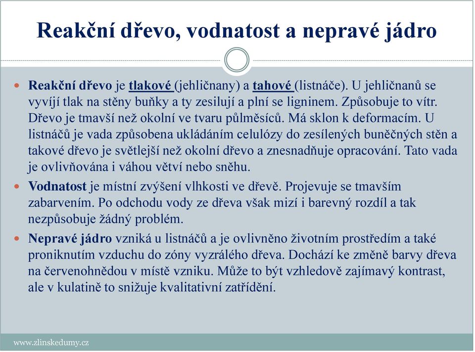 U listnáčů je vada způsobena ukládáním celulózy do zesílených buněčných stěn a takové dřevo je světlejší než okolní dřevo a znesnadňuje opracování. Tato vada je ovlivňována i váhou větví nebo sněhu.